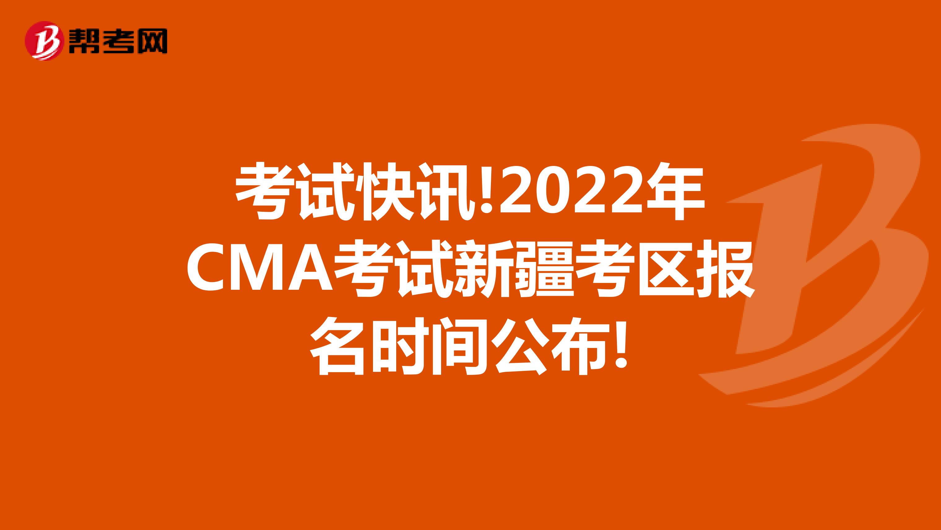 考試快訊!2022年CMA考試新疆考區報名時間公布!
