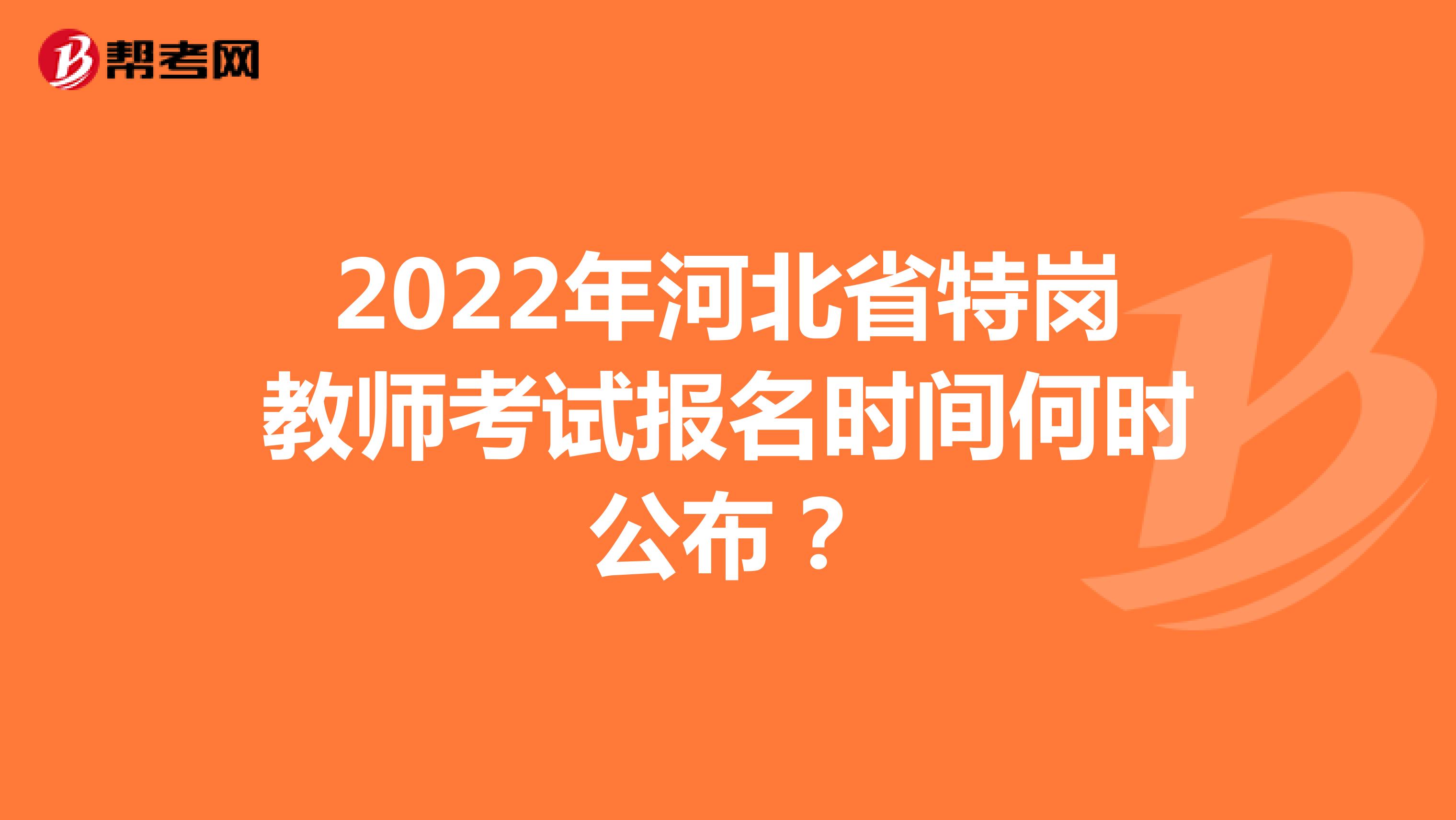 2022年河北省特岗教师考试报名时间何时公布？