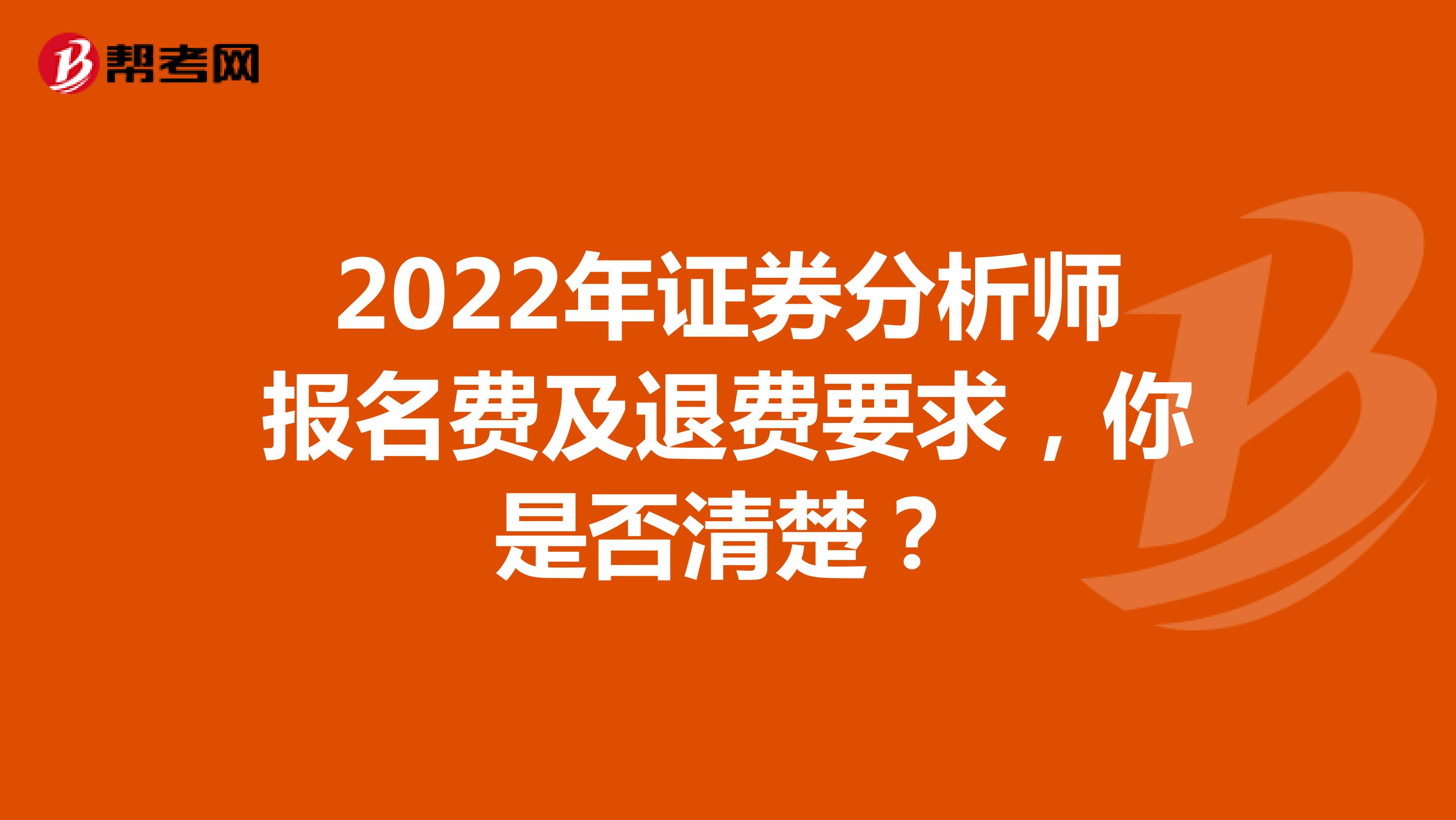 2022年证券分析师报名费及退费要求，你是否清楚？