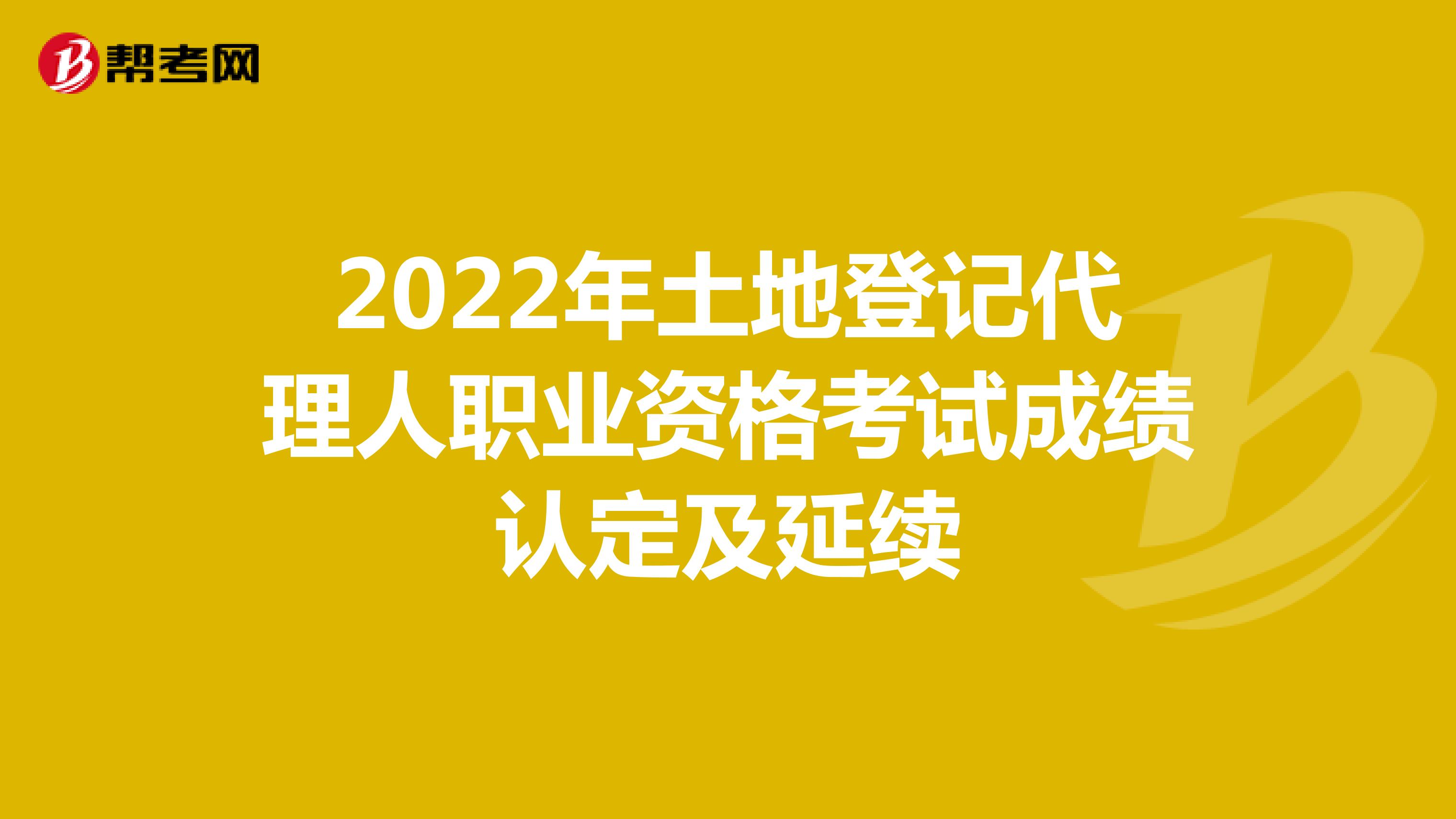 2022年土地登记代理人职业资格考试成绩认定及延续