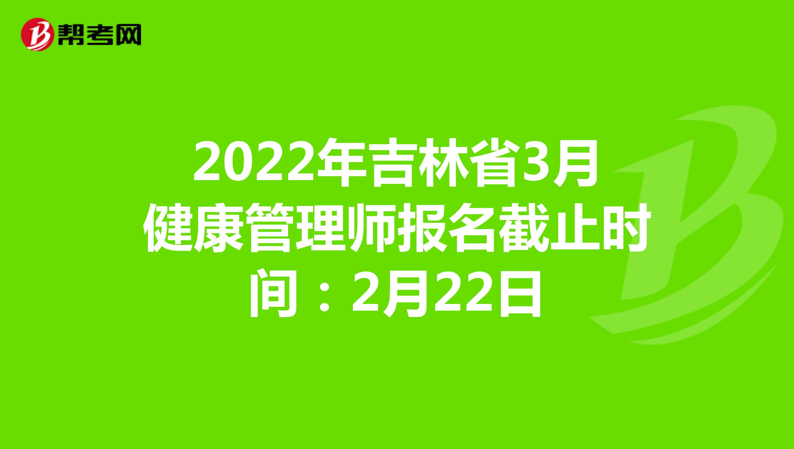 2022年吉林省3月健康管理师报名截止时间：2月22日