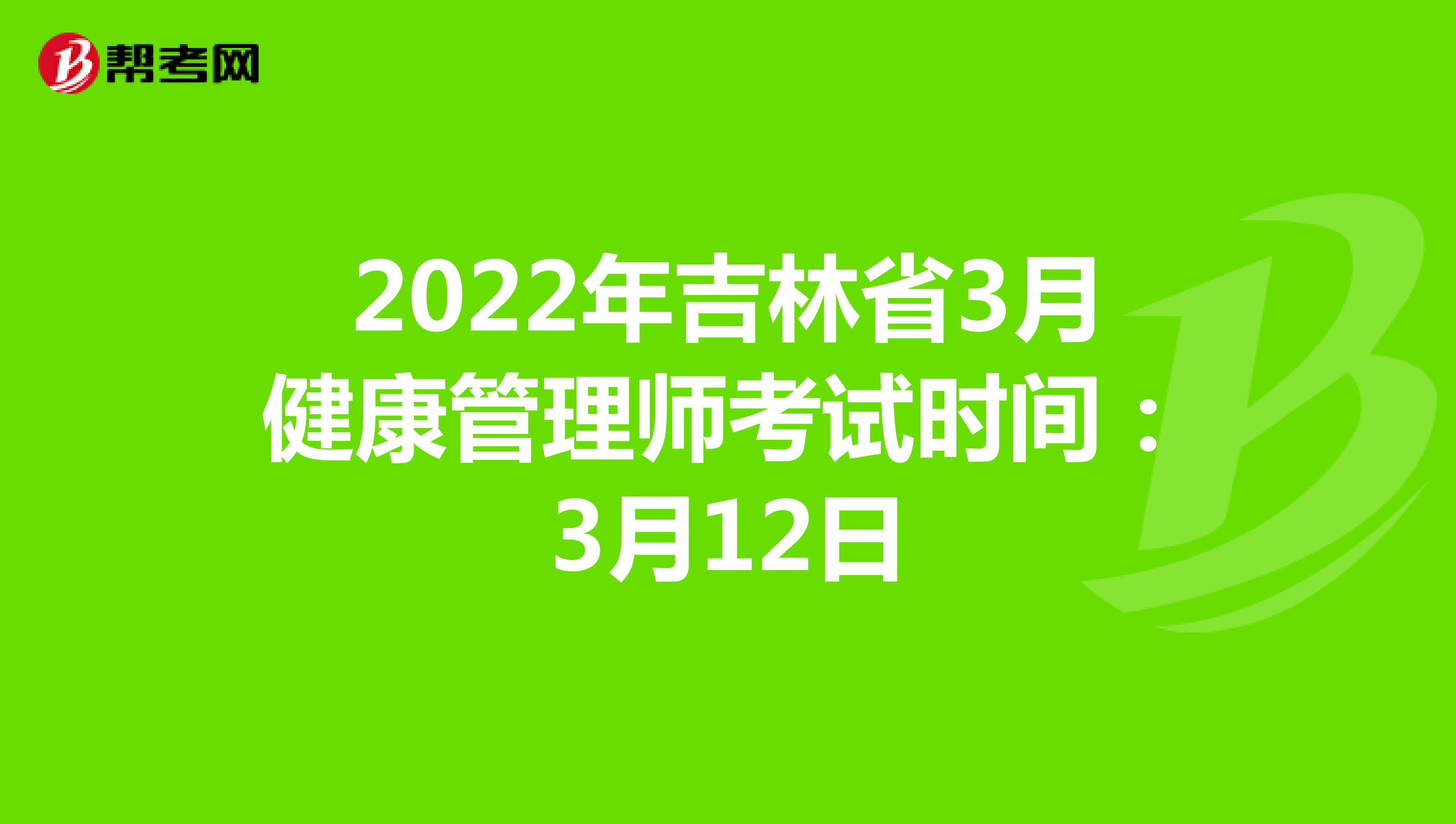 2022年吉林省3月健康管理师考试时间：3月12日