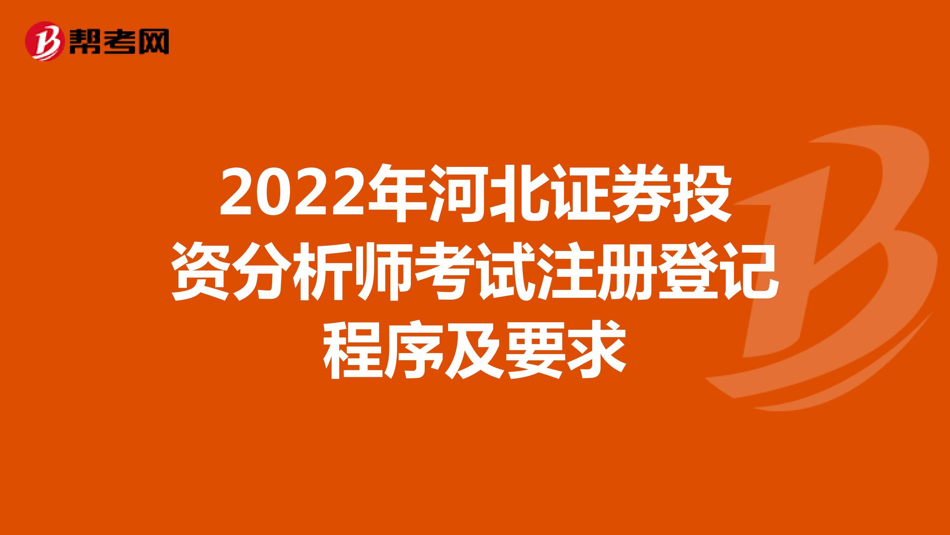2022年河北证券投资分析师考试注册登记程序及要求