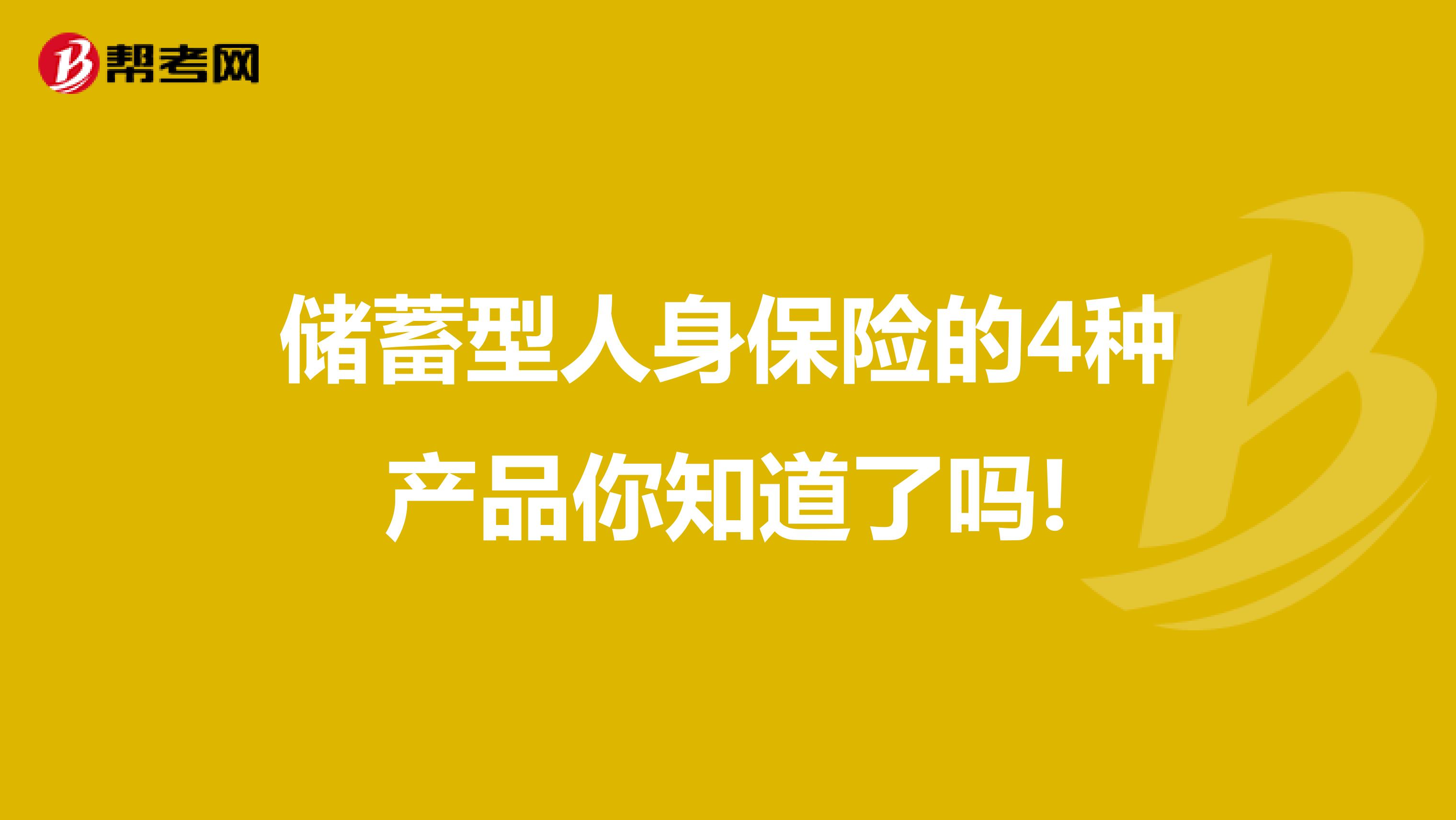 储蓄型人身保险的4种产品你知道了吗!
