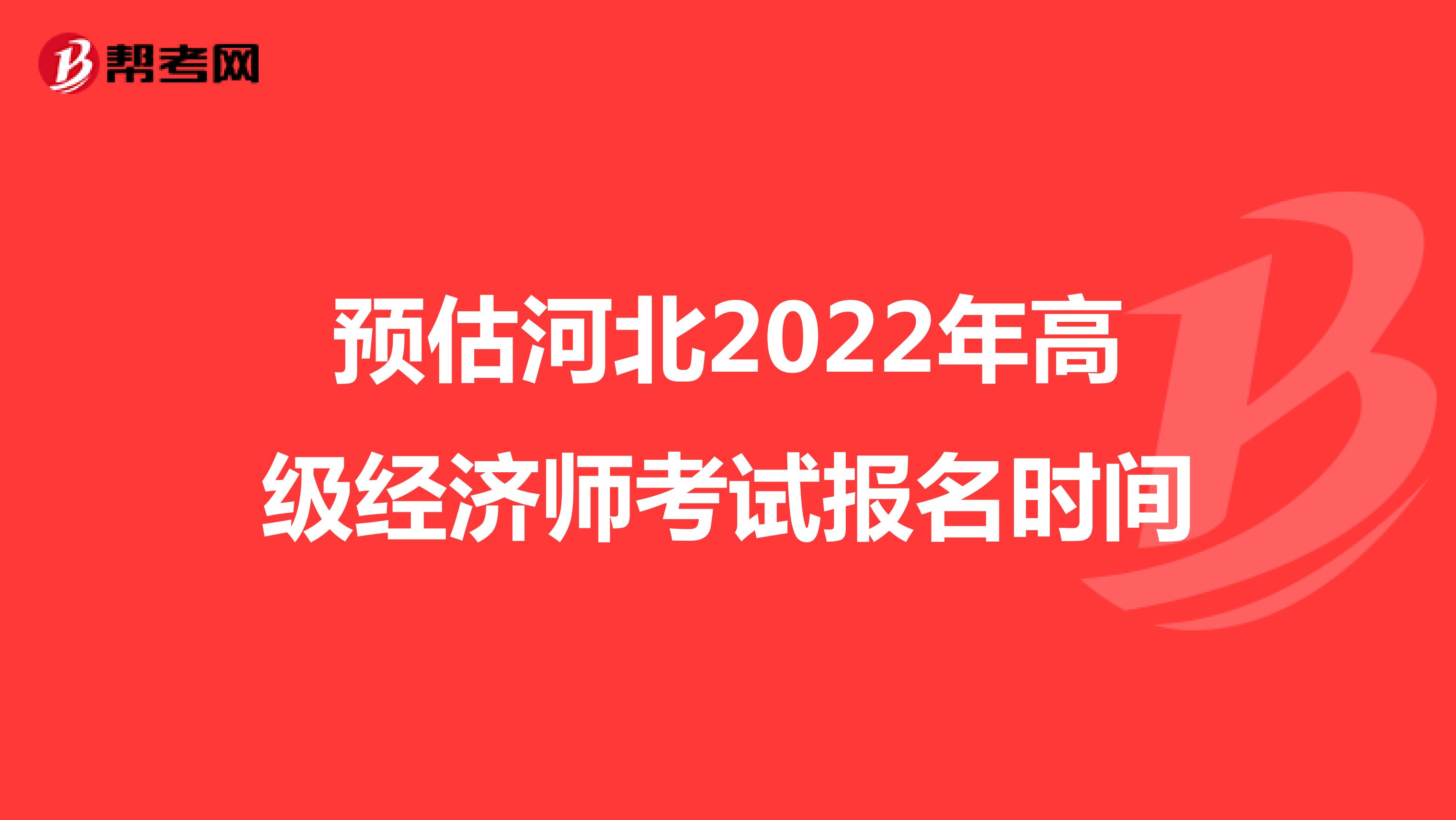 預(yù)估河北2022年高級經(jīng)濟師考試報名時間