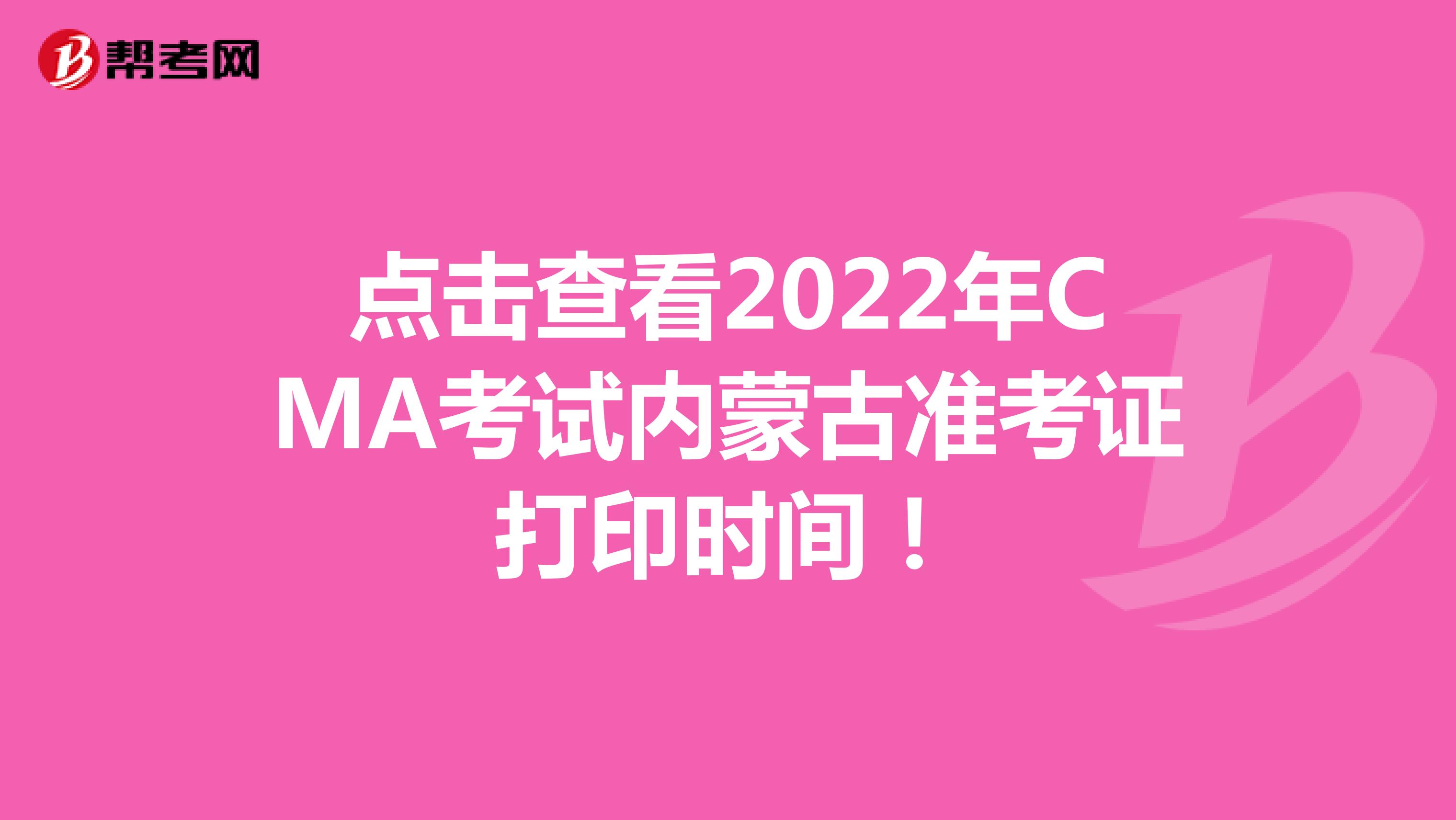 点击查看2022年CMA考试内蒙古准考证打印时间！