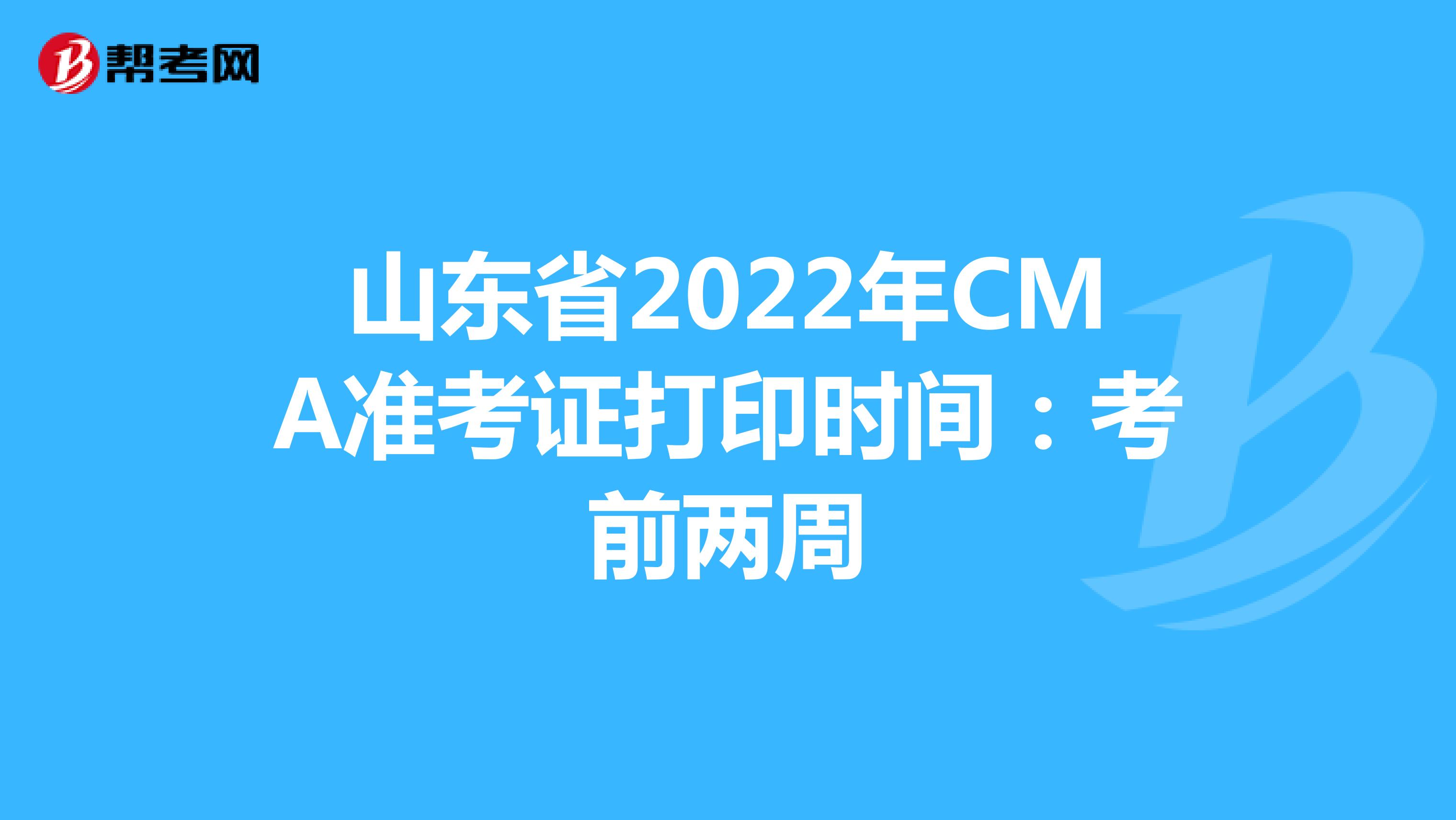 山东省2022年CMA准考证打印时间：考前两周