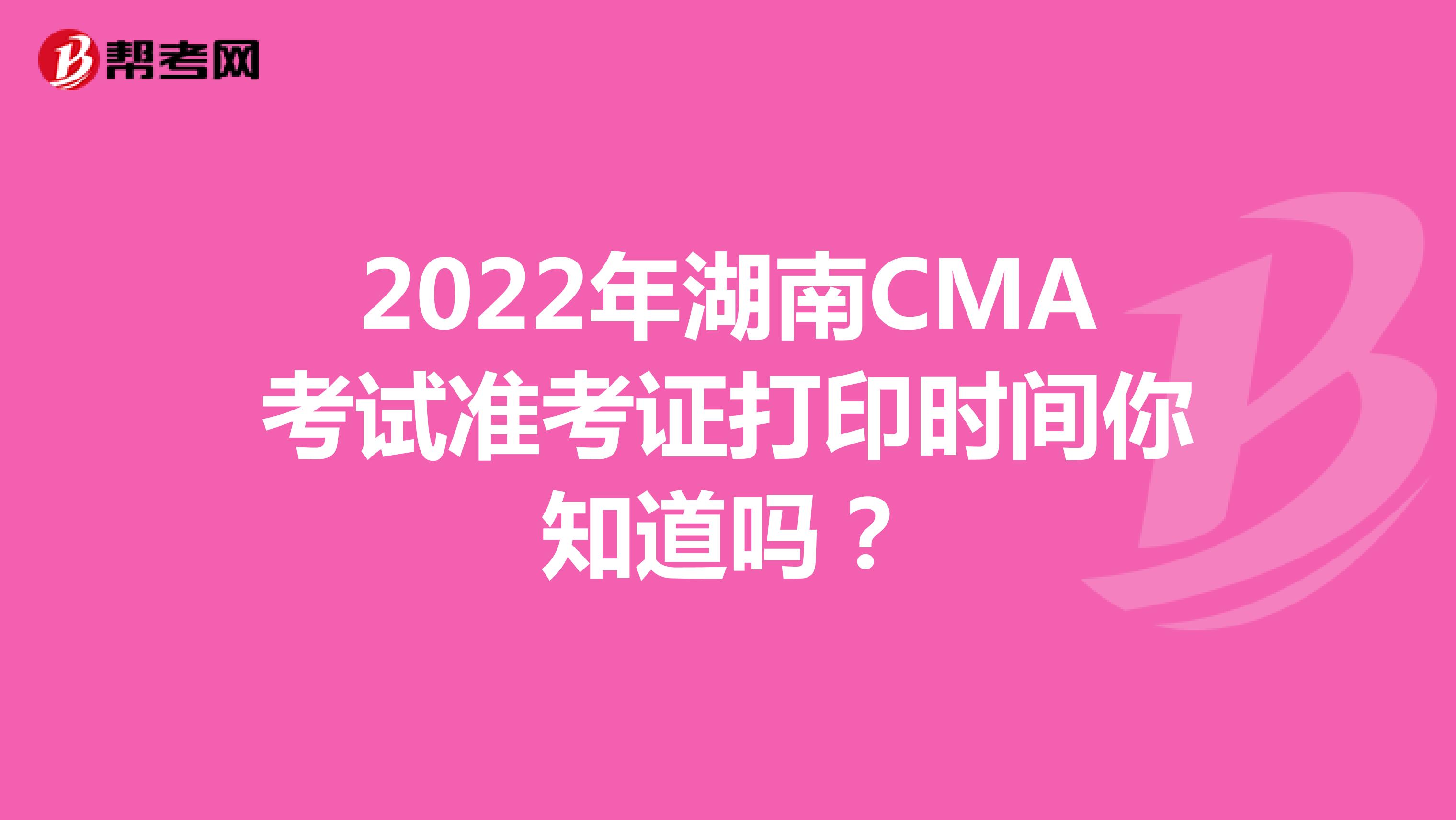 2022年湖南CMA考试准考证打印时间你知道吗？