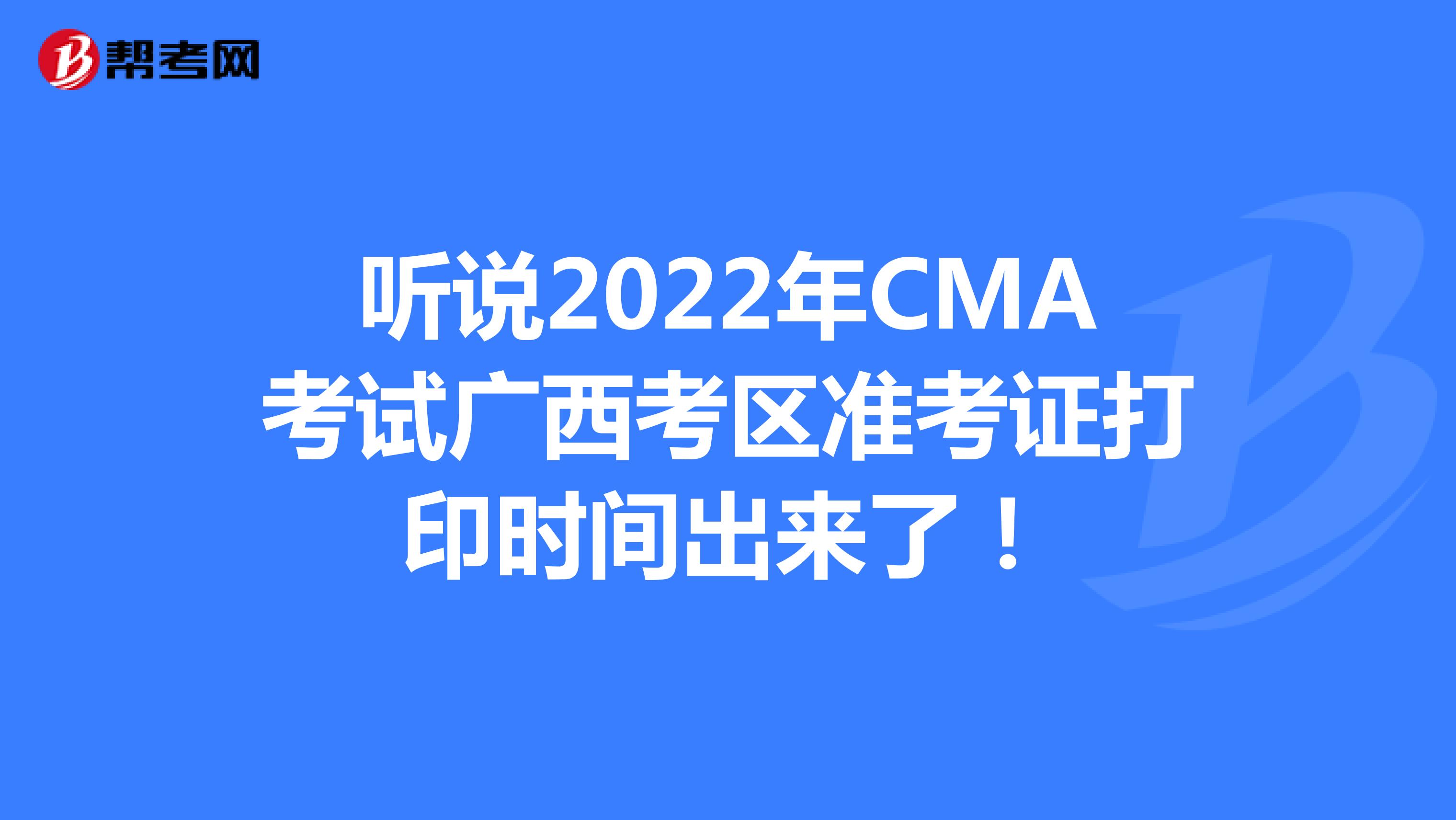 听说2022年CMA考试广西考区准考证打印时间出来了！