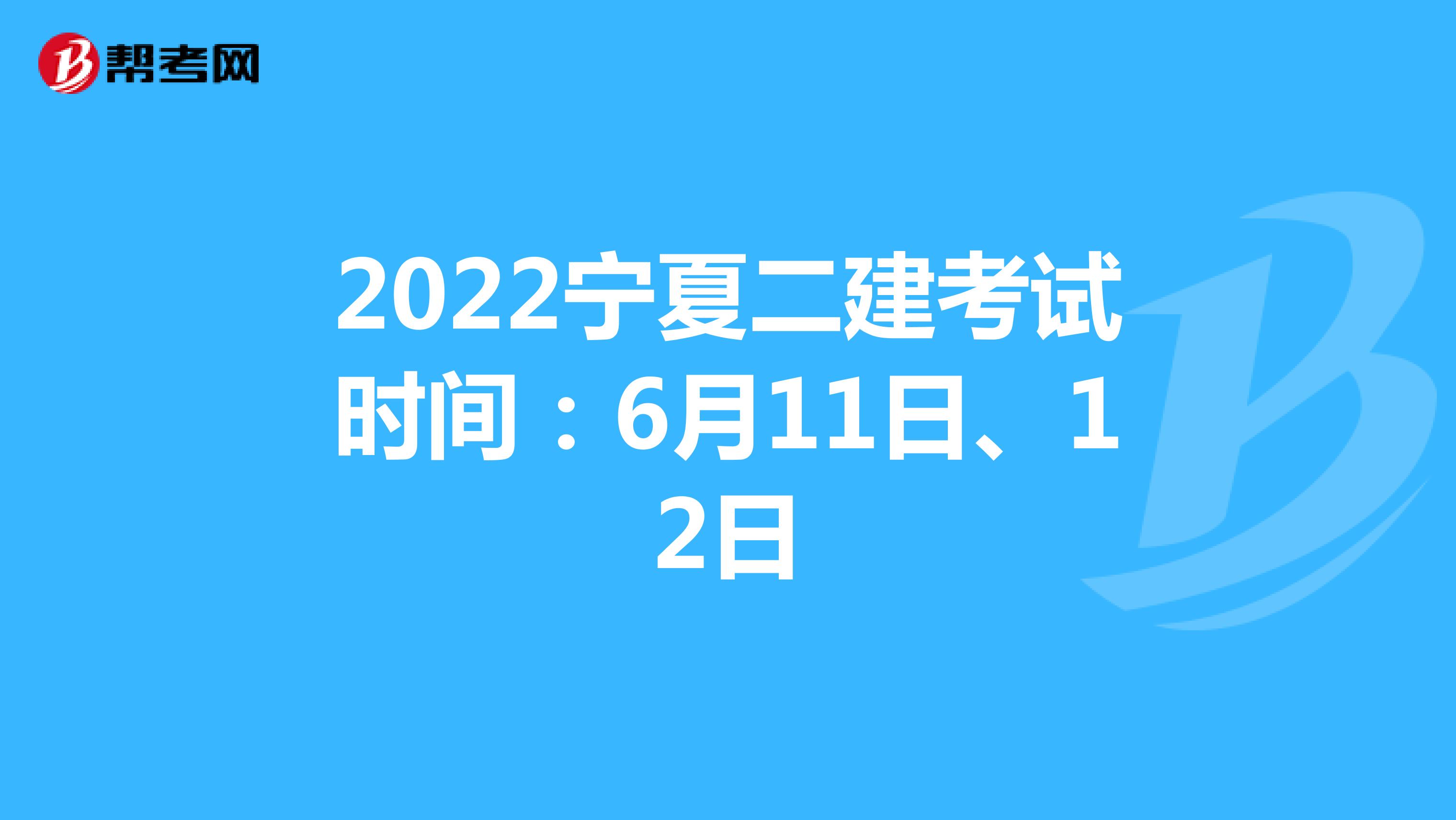 2022宁夏二建考试时间：6月11日、12日