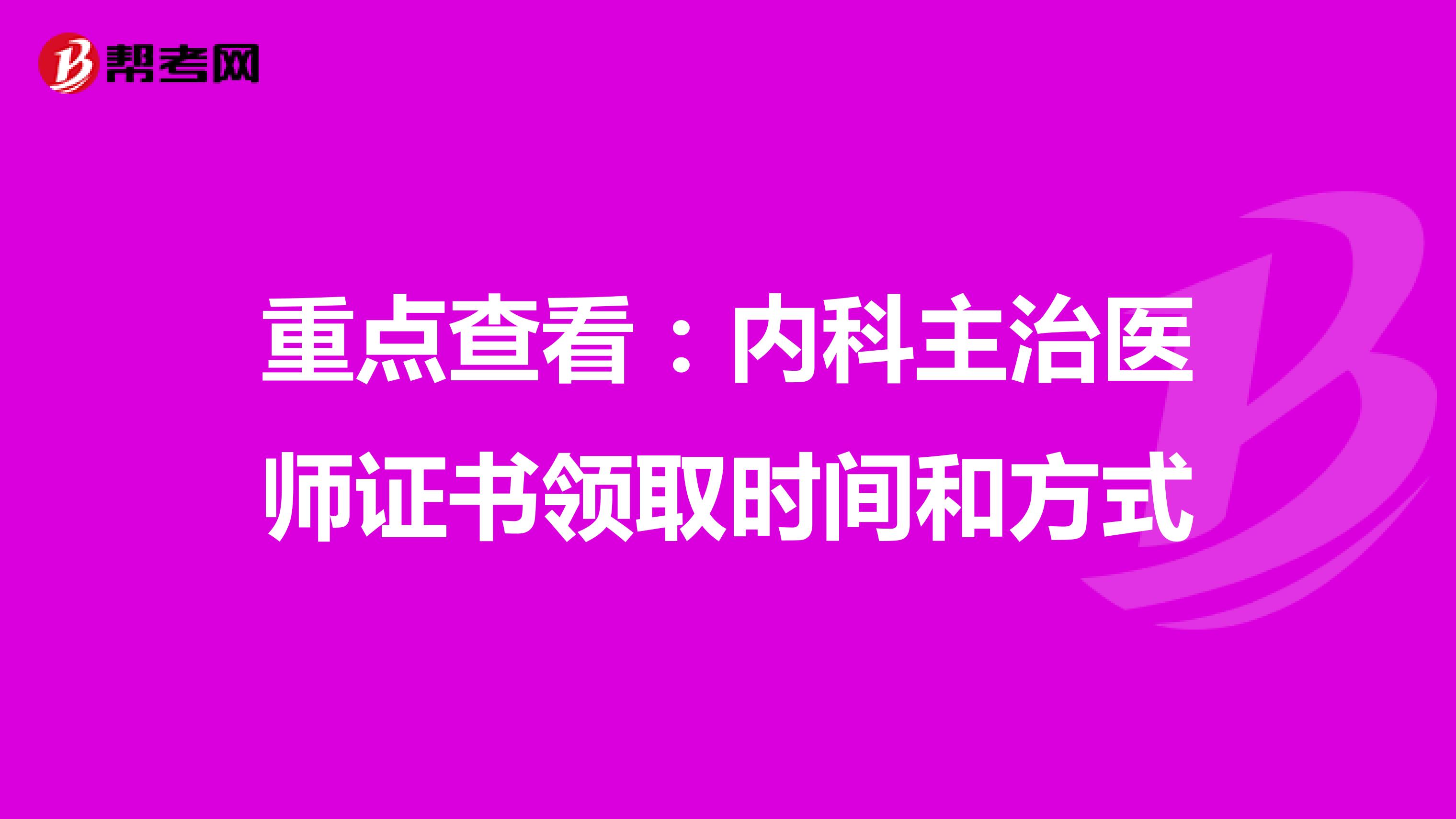 重点查看：内科主治医师证书领取时间和方式
