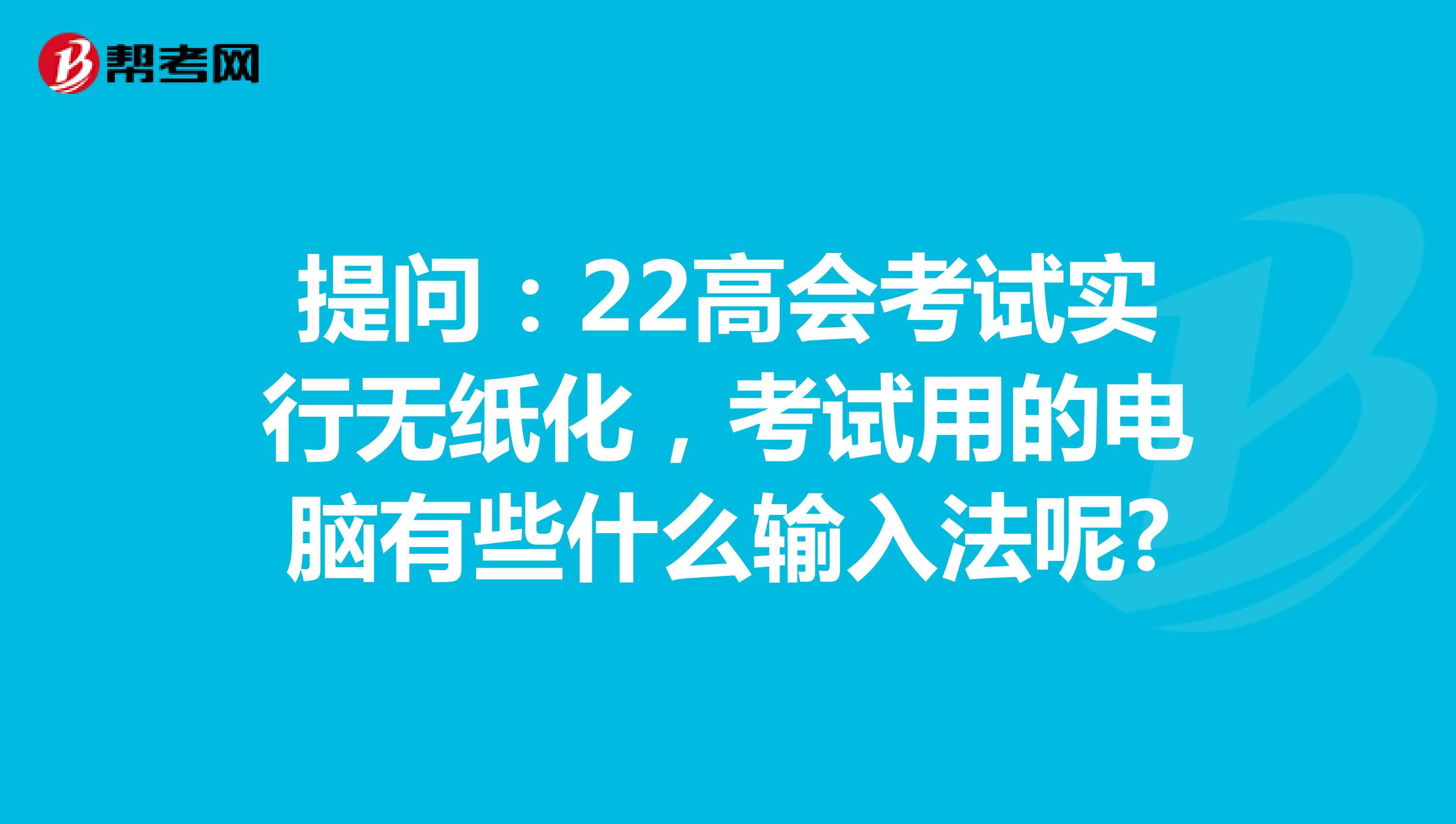 提问：22高会考试实行无纸化，考试用的电脑有些什么输入法呢?