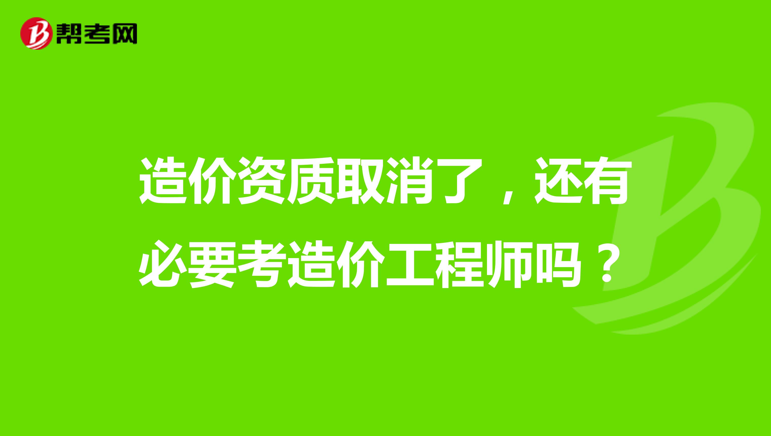 造价资质取消了，还有必要考造价工程师吗？