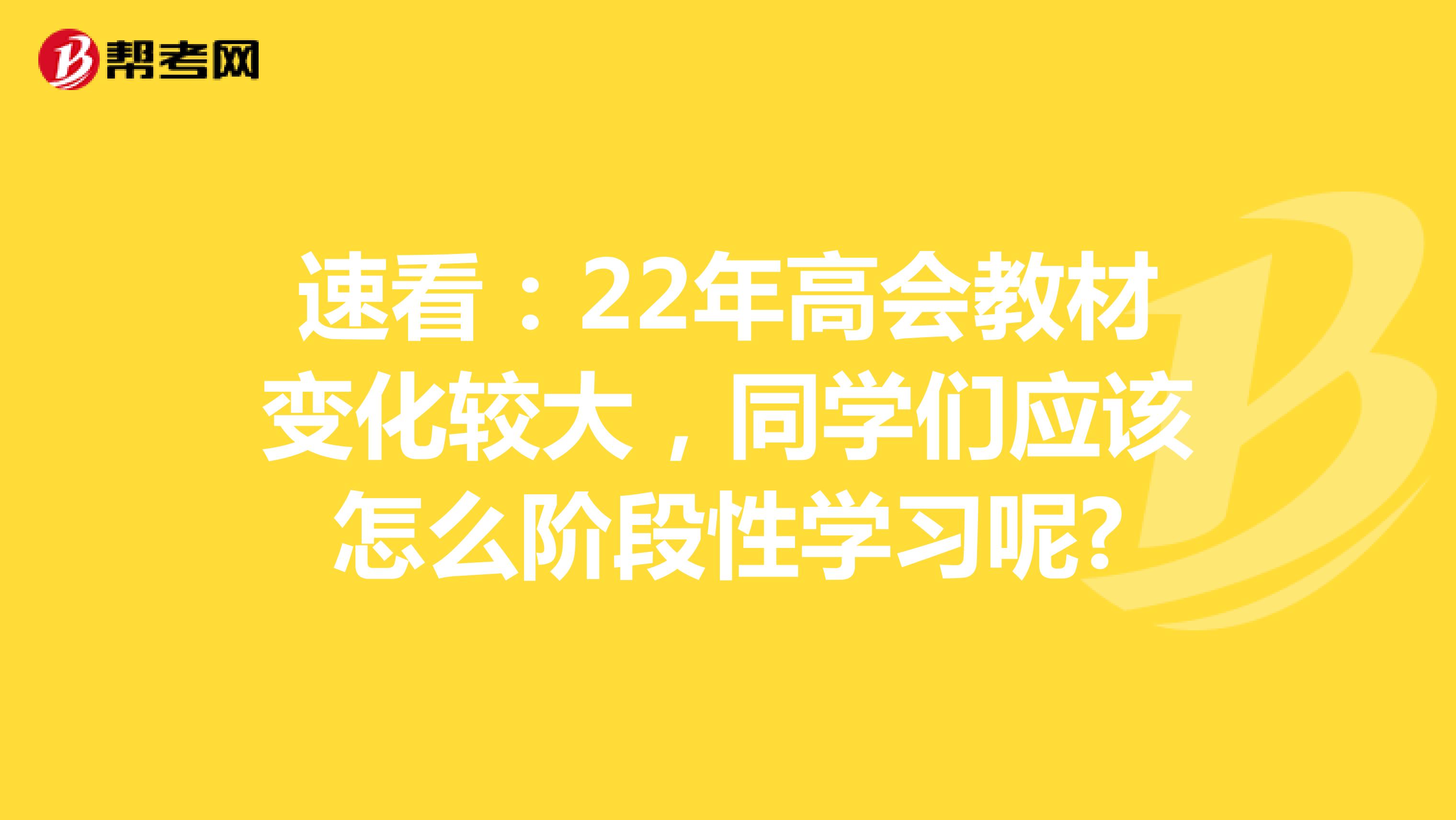 速看：22年高会教材变化较大，同学们应该怎么阶段性学习呢?