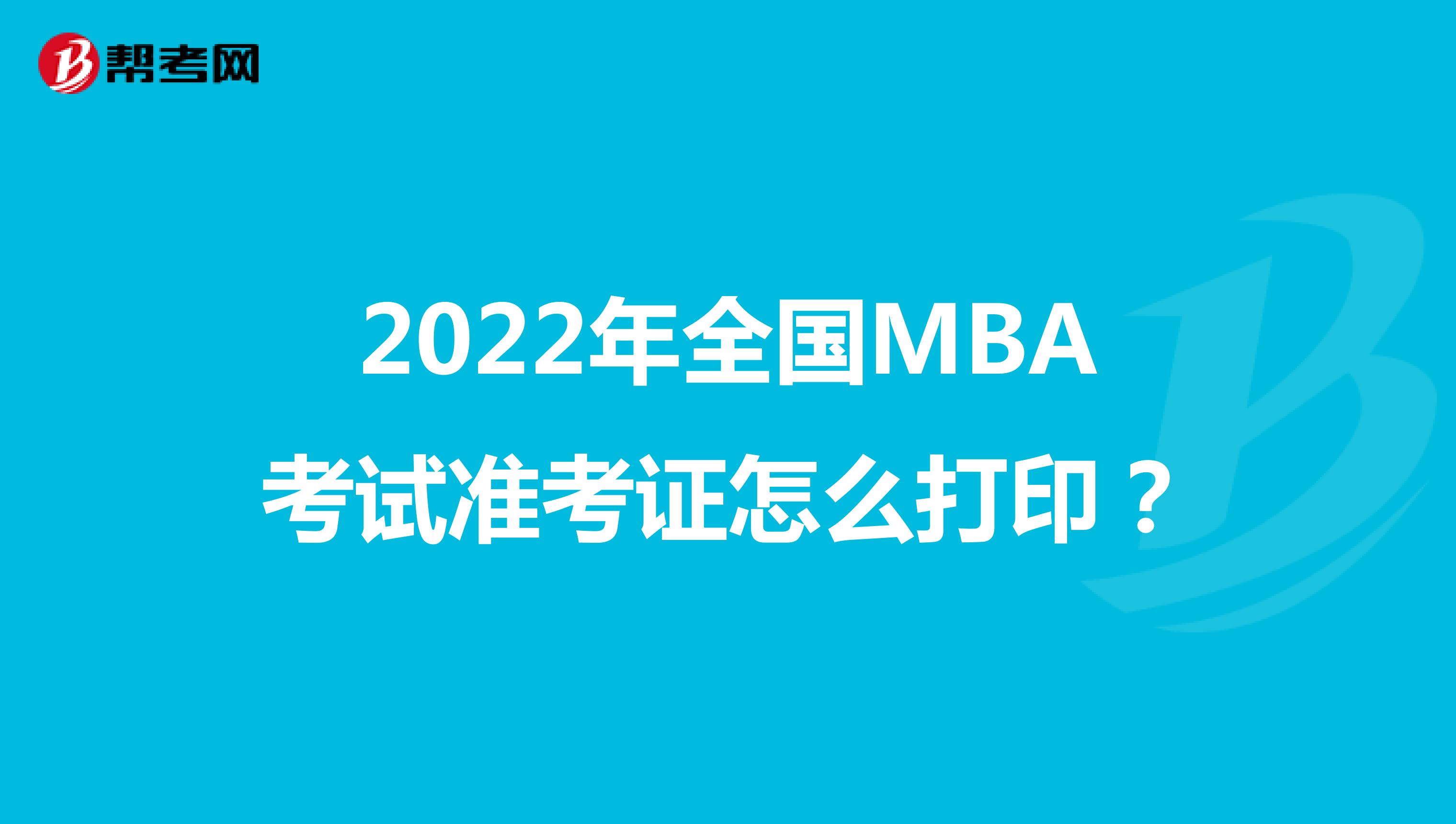 2022年全国MBA考试准考证怎么打印？