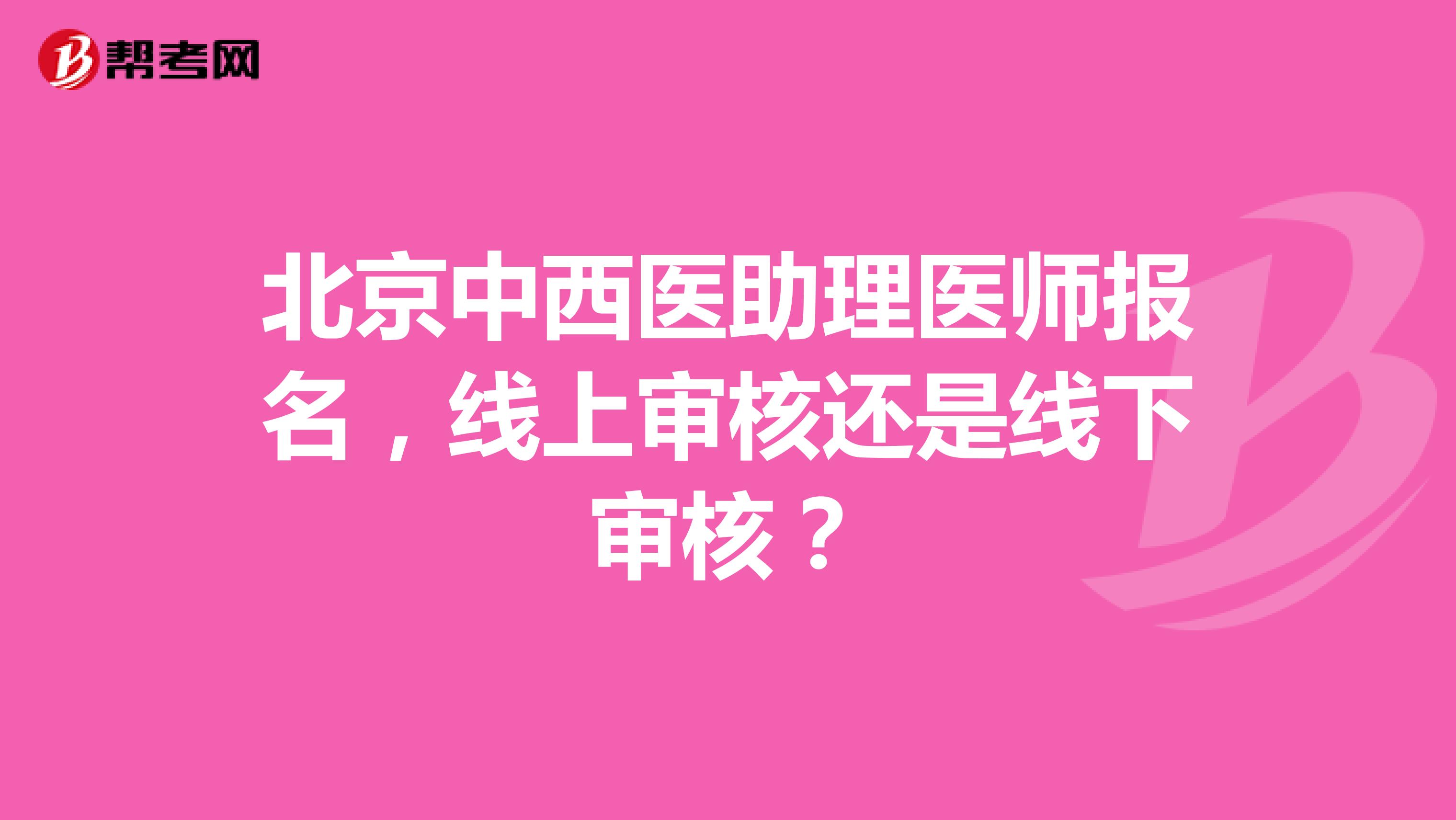 北京中西医助理医师报名，线上审核还是线下审核？