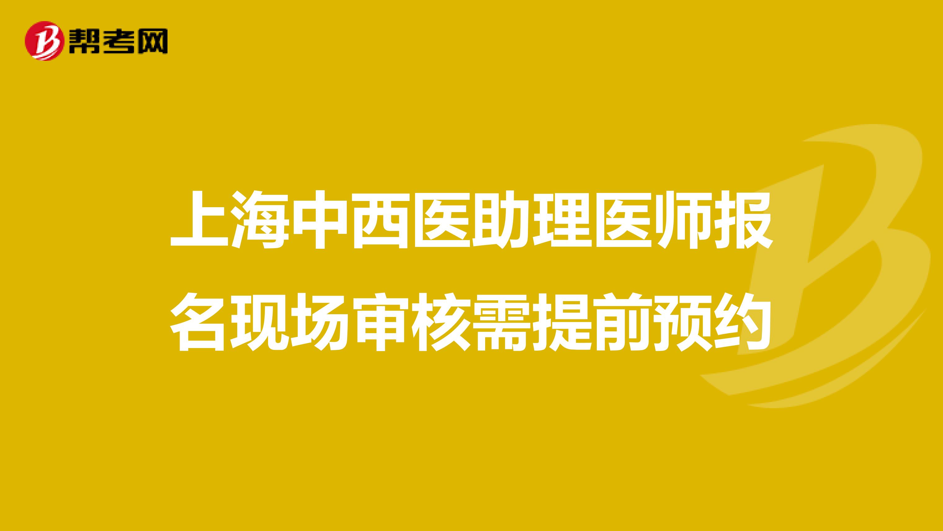 上海中西医助理医师报名现场审核需提前预约