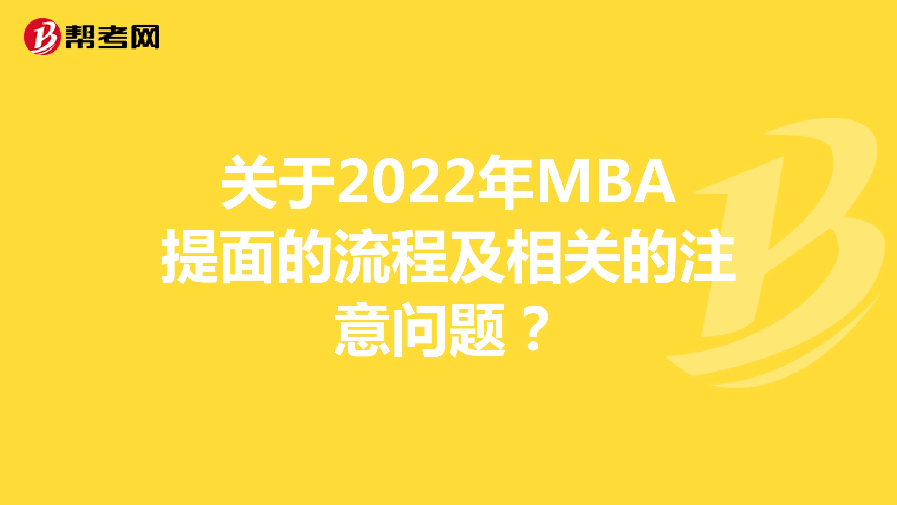 关于2022年MBA提面的流程及相关的注意问题？