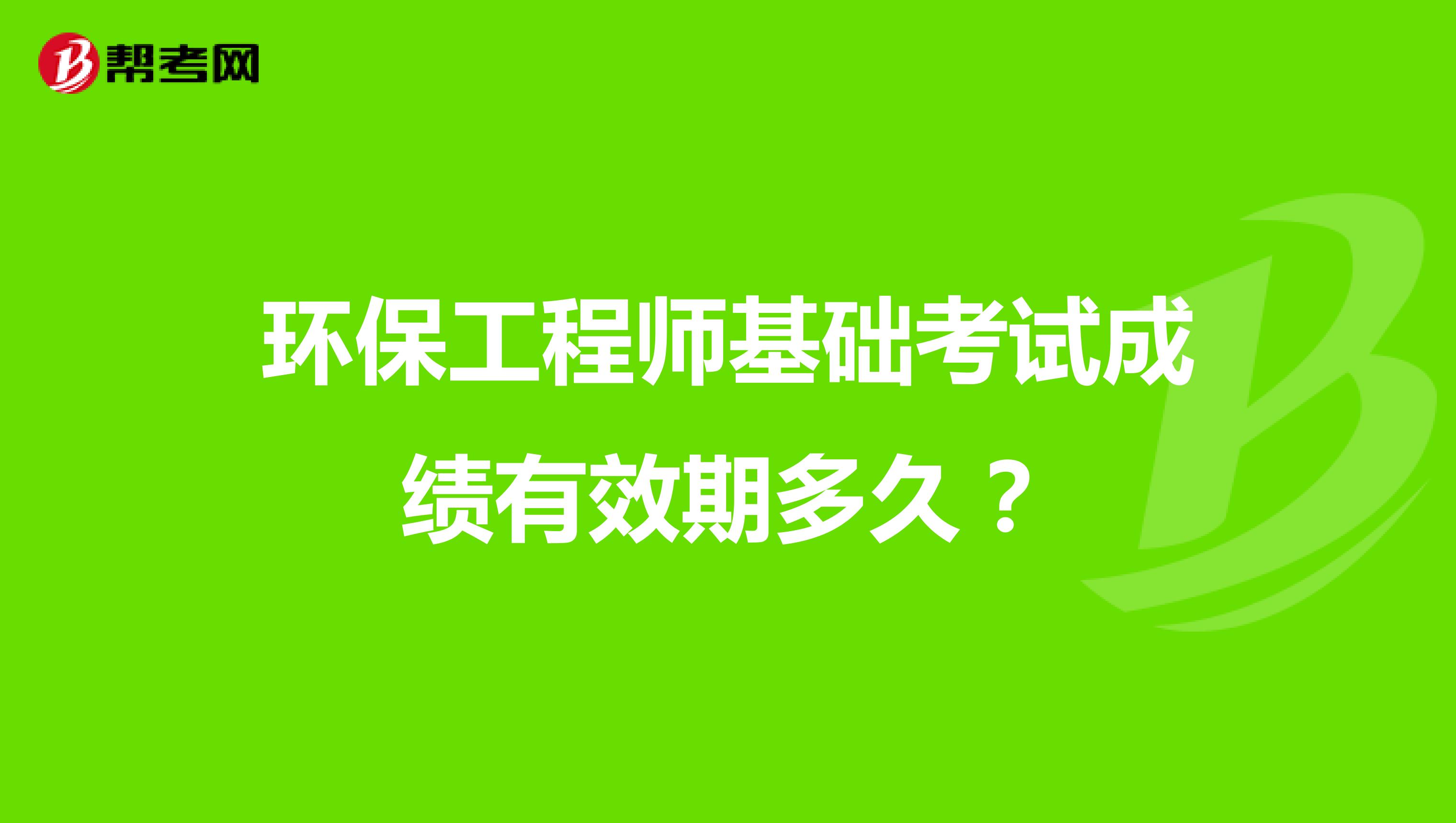 环保工程师基础考试成绩有效期多久？