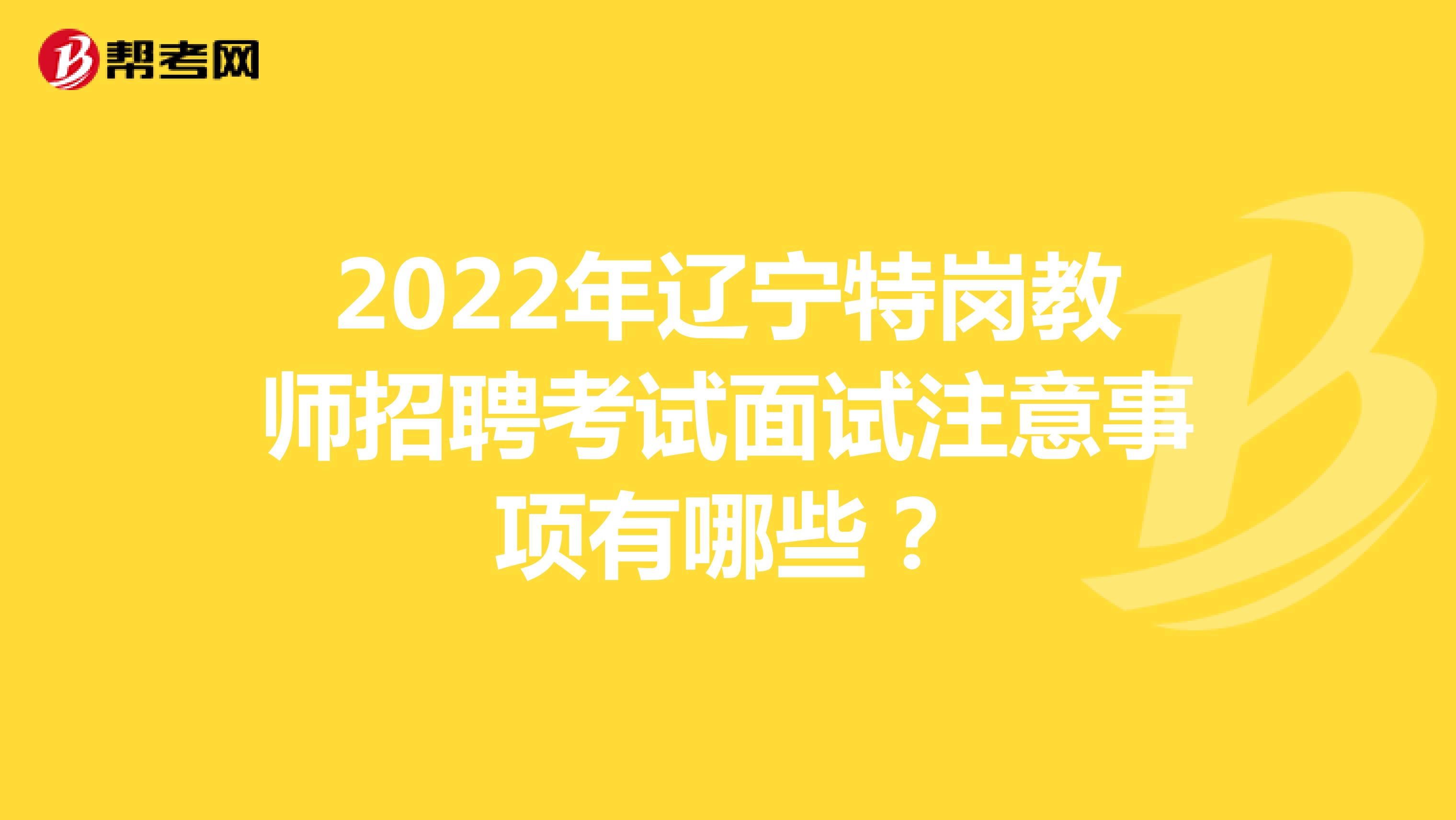 2022年辽宁特岗教师招聘考试面试注意事项有哪些？