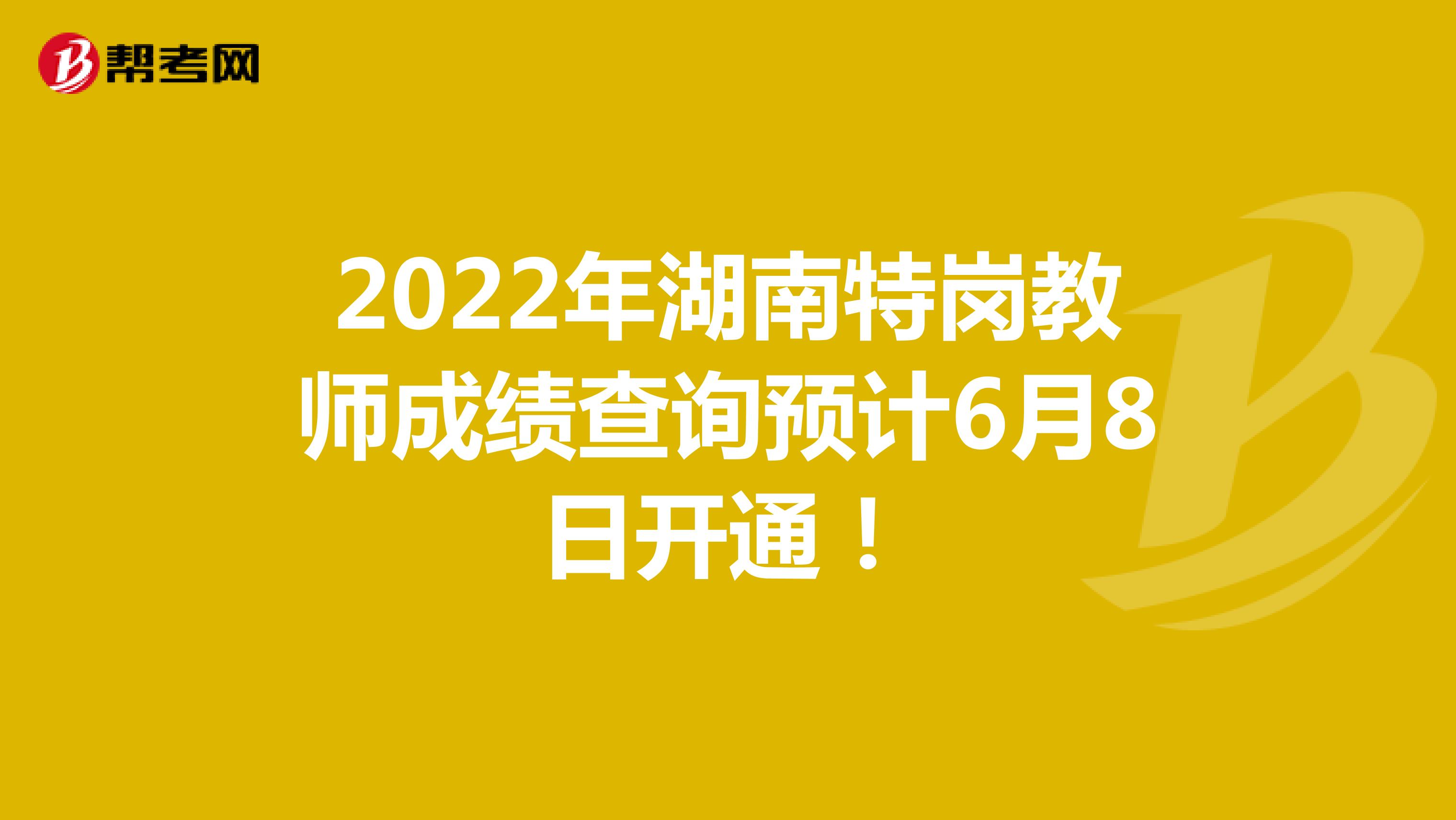 2022年湖南特岗教师成绩查询预计6月8日开通！