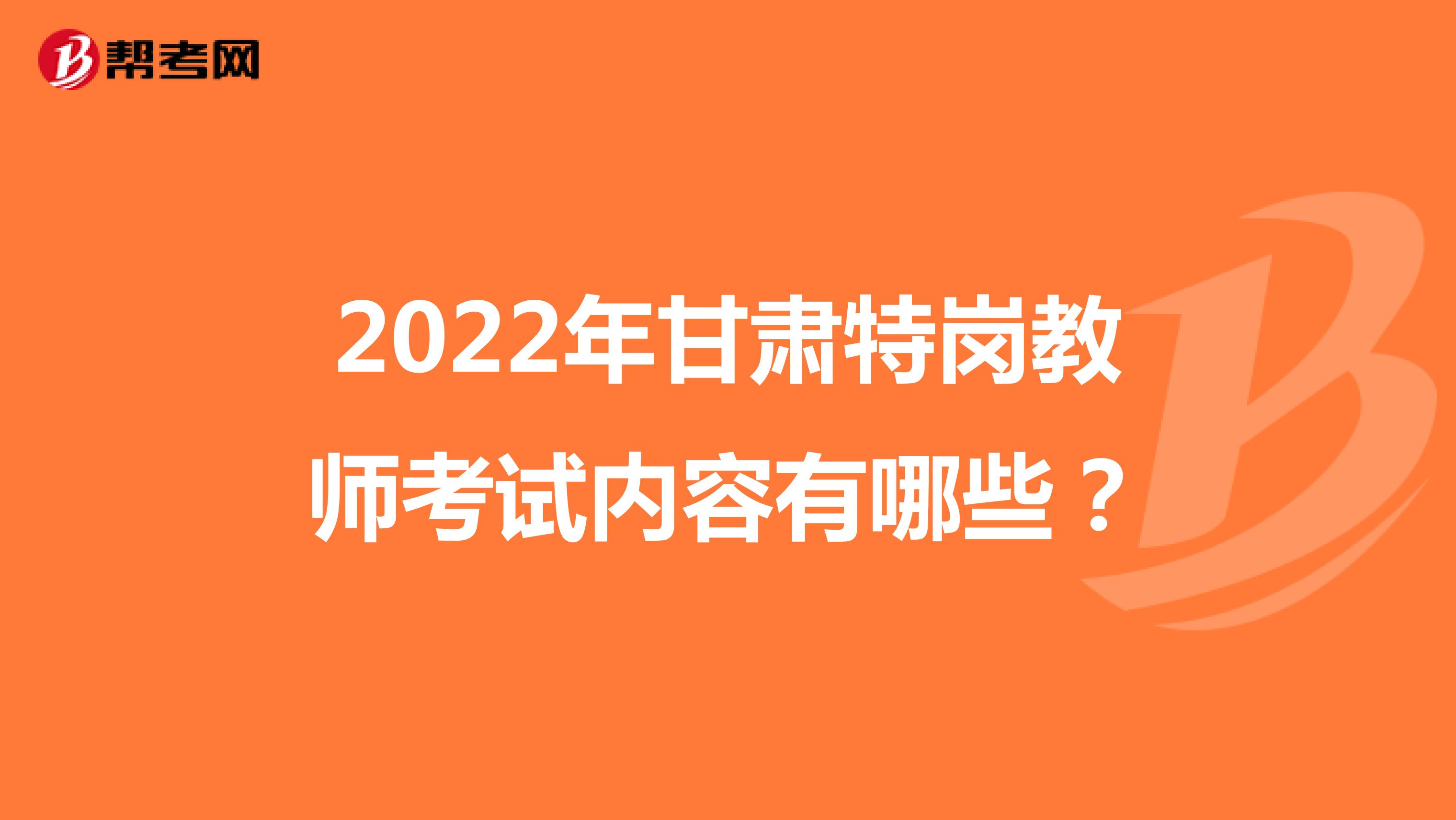 2022年甘肃特岗教师考试内容有哪些？