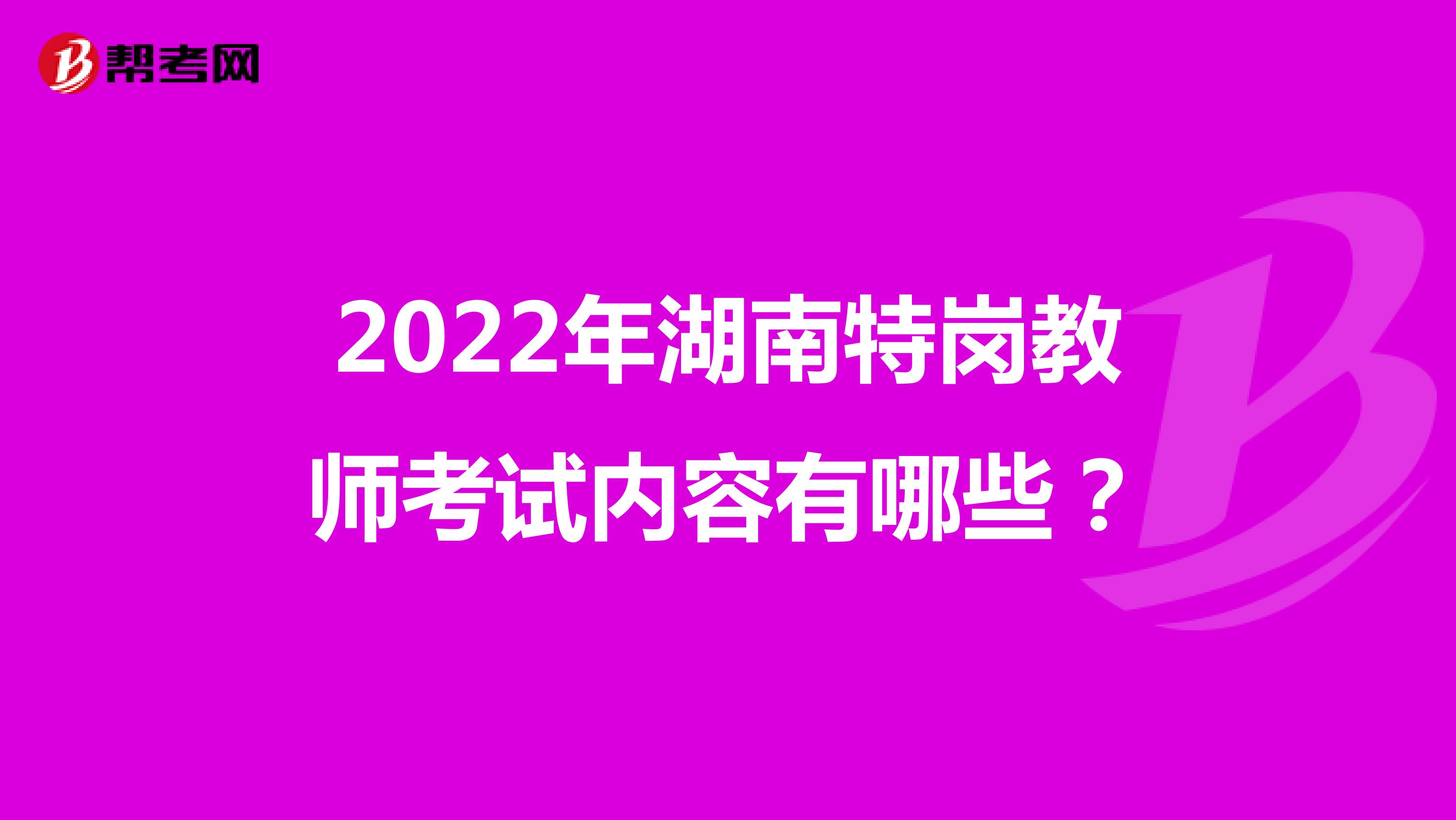 2022年湖南特岗教师考试内容有哪些？