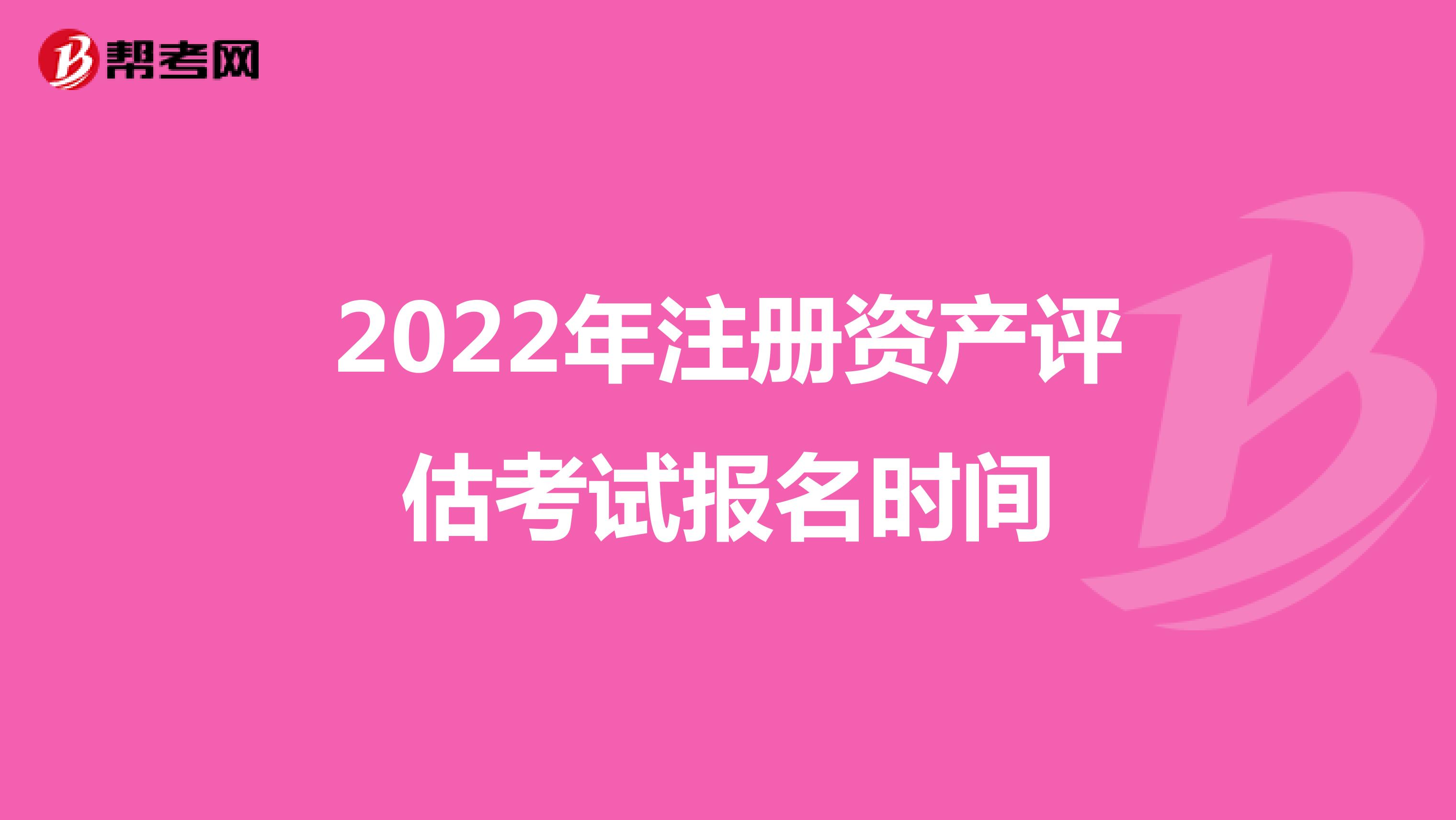 2022年注冊資產評估考試報名時間