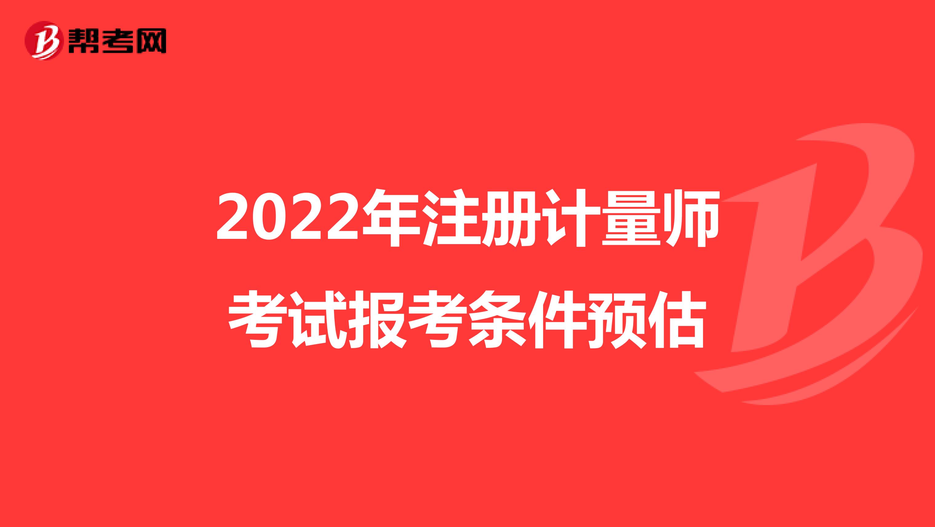 2022年注冊計量師考試報考條件預估