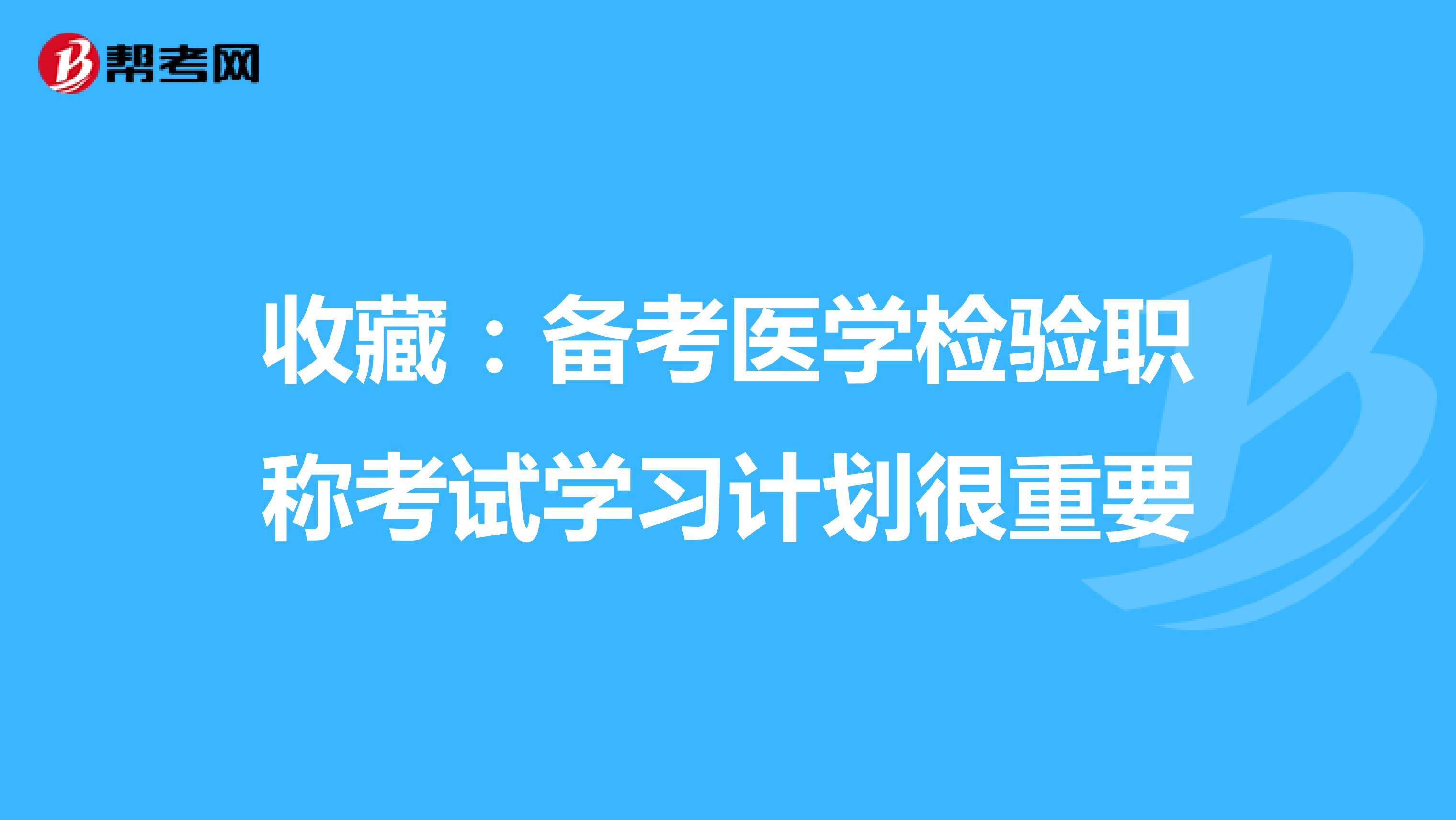 收藏：备考医学检验职称考试学习计划很重要