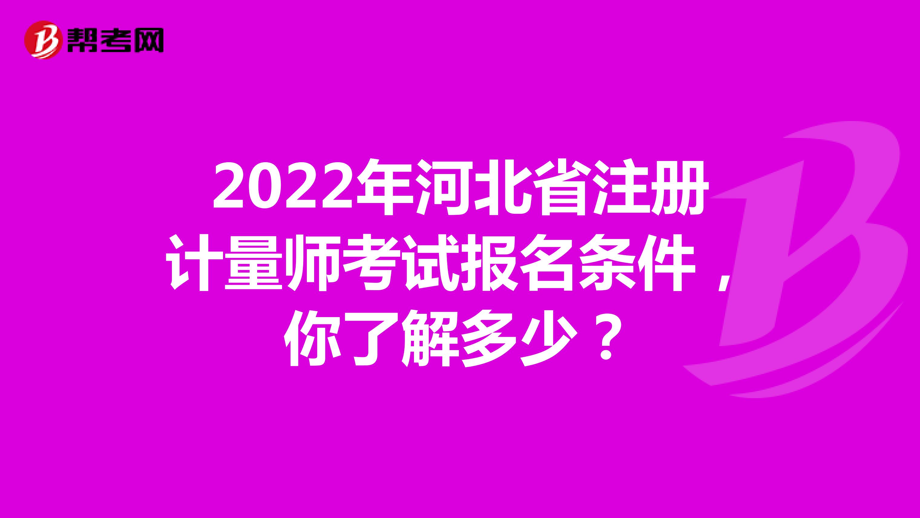 2022年河北省注冊計量師考試報名條件，你了解多少？