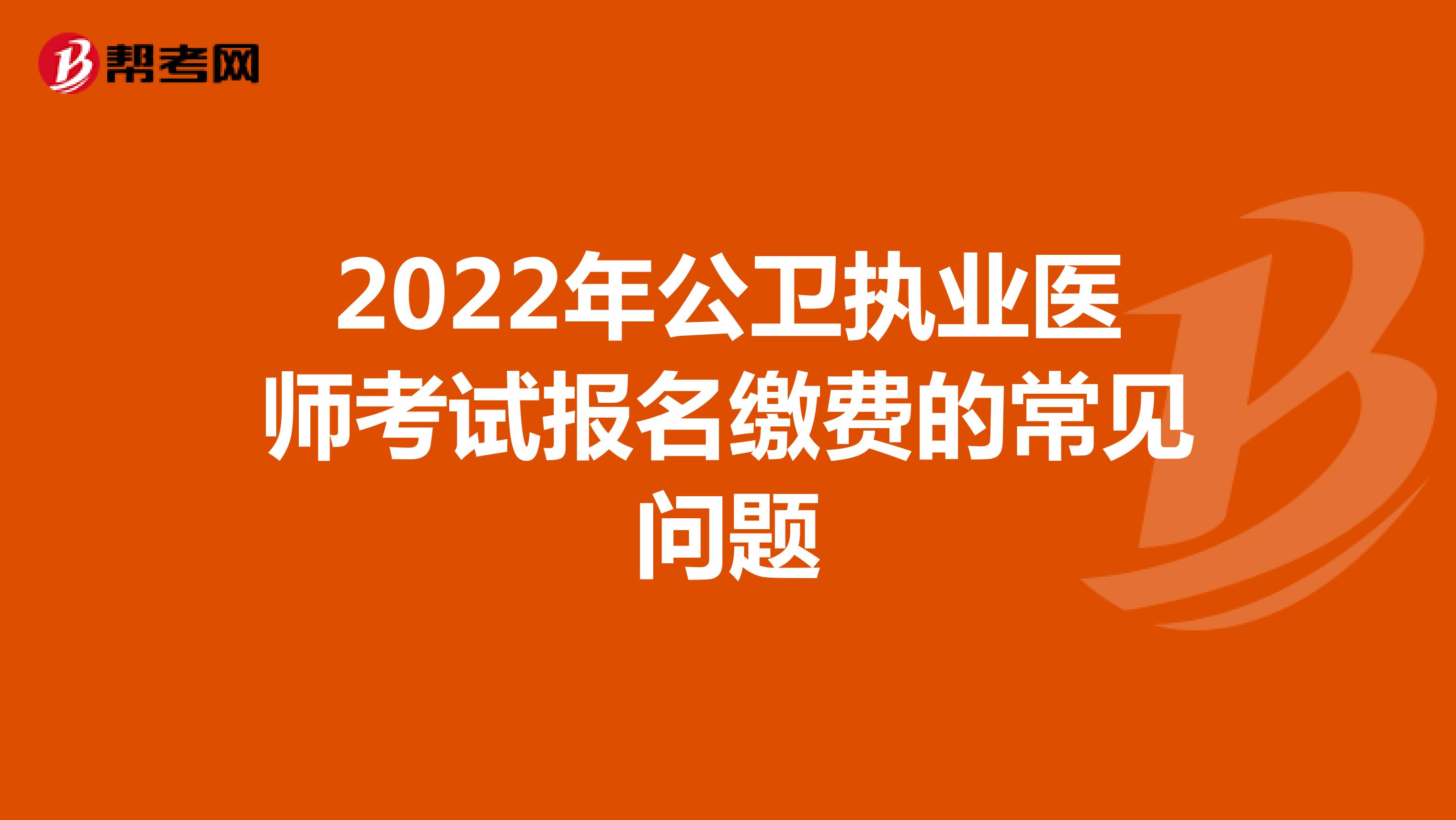 2022年公卫执业医师考试报名缴费的常见问题