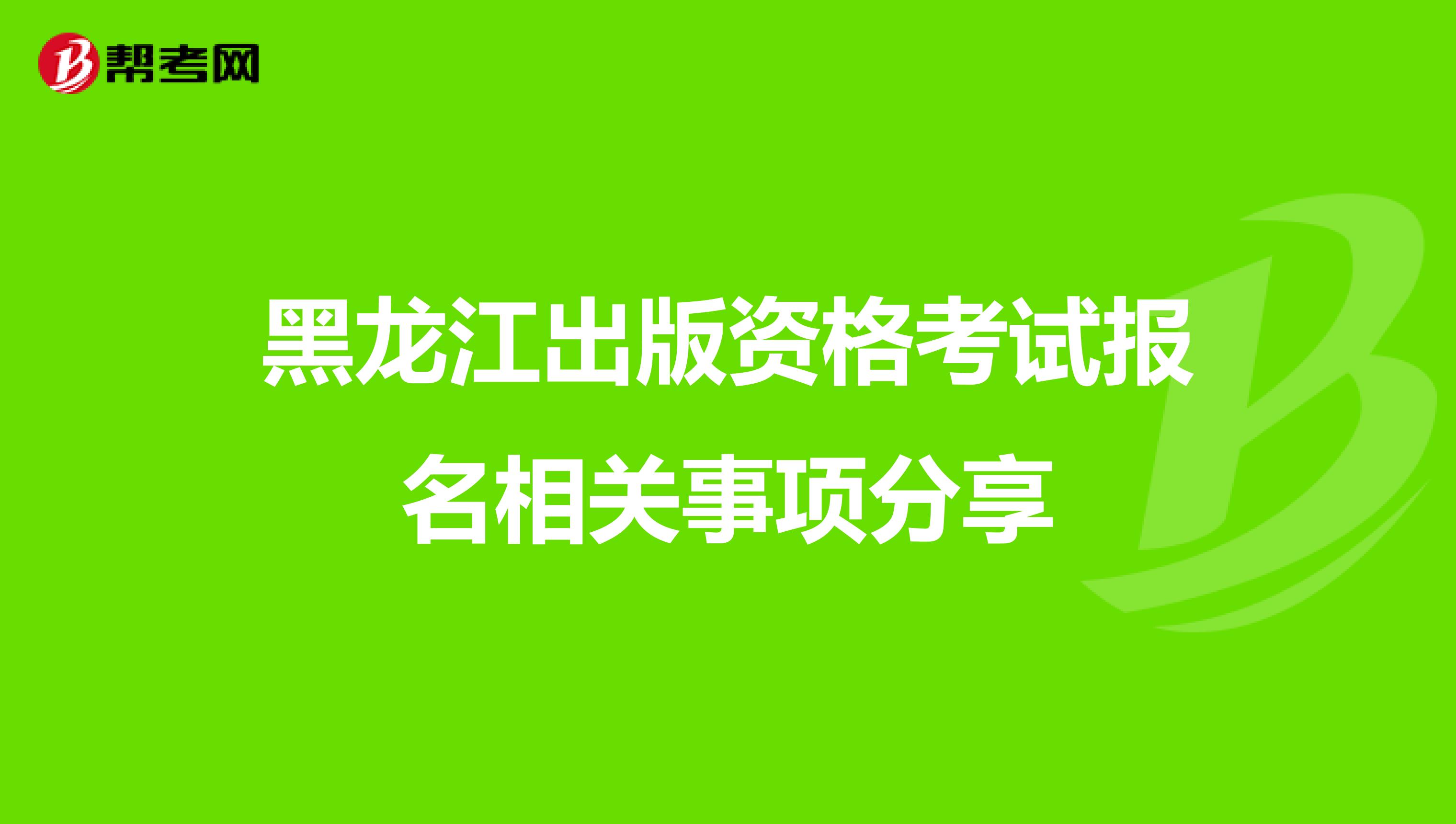 黑龍江出版資格考試報名相關事項分享