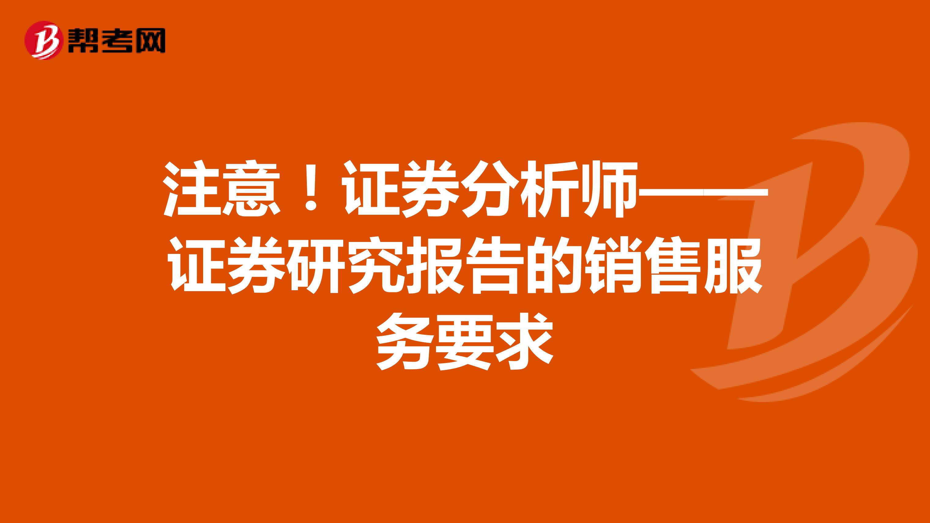 注意！证券分析师——证券研究报告的销售服务要求