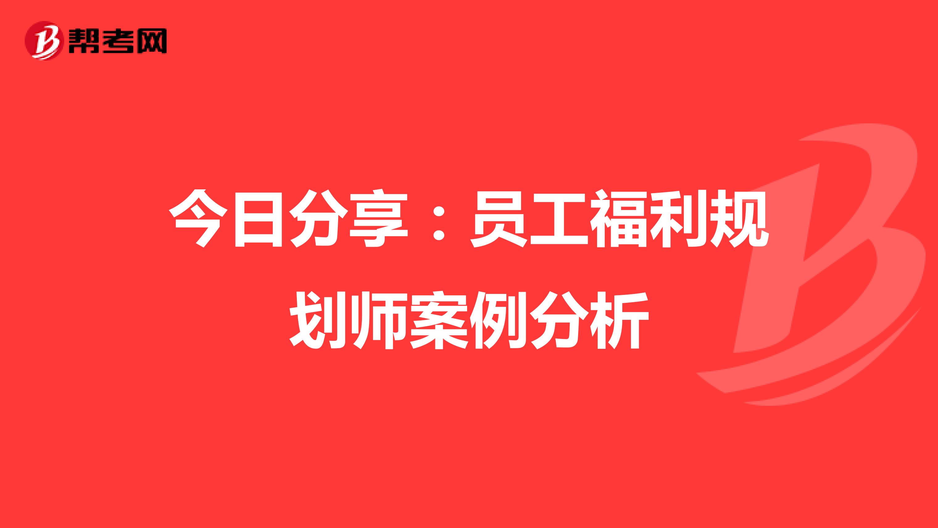 今日分享：员工福利规划师案例分析