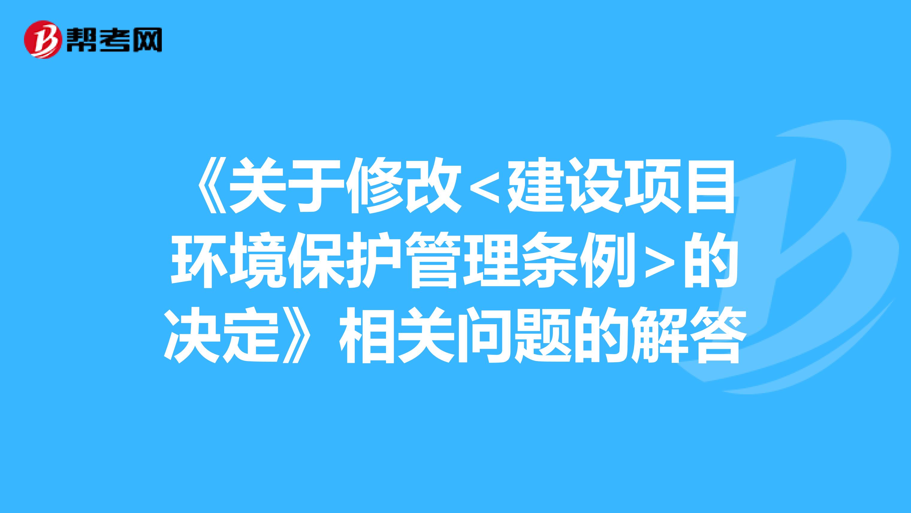 《关于修改<建设项目环境保护管理条例>的决定》相关问题的解答