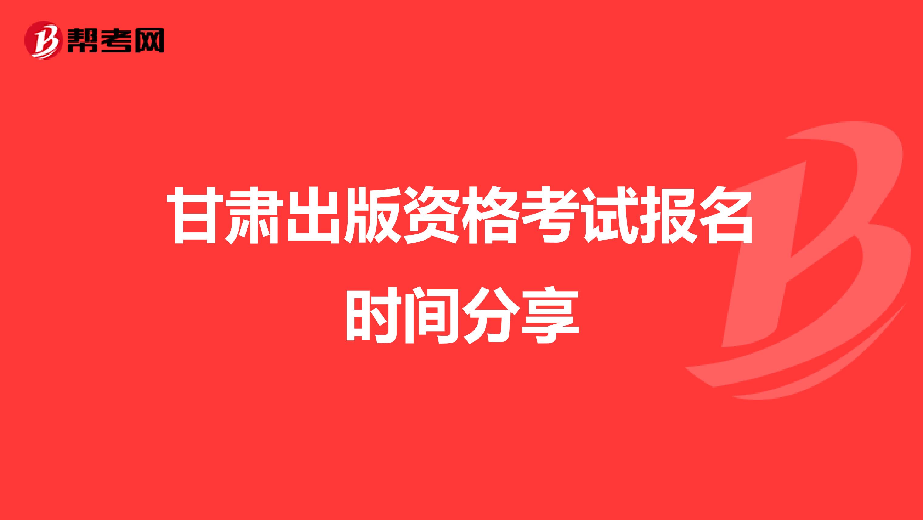 甘肃出版资格考试报名时间分享