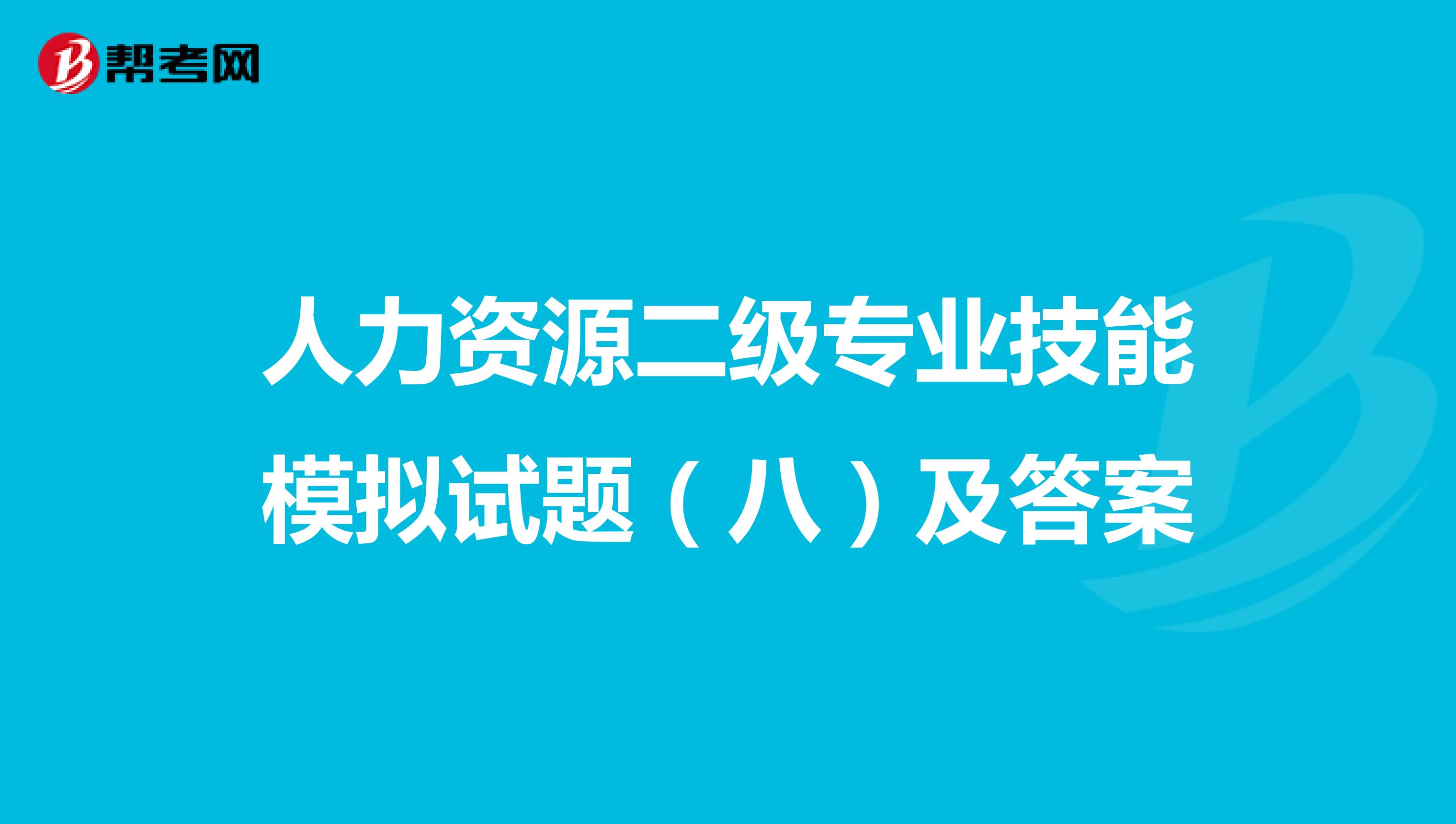 人力资源二级专业技能模拟试题（八）及答案