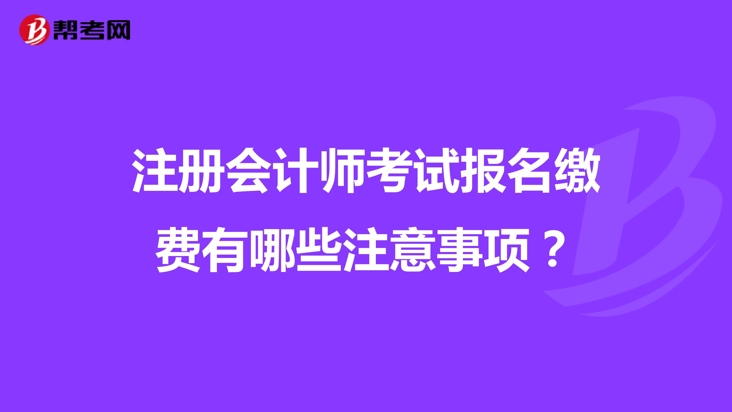 注冊會計師考試報名繳費有哪些注意事項？