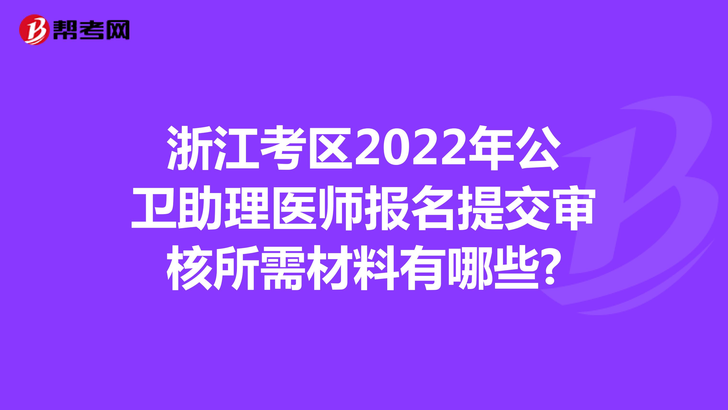 浙江考区2022年公卫助理医师报名提交审核所需材料有哪些?