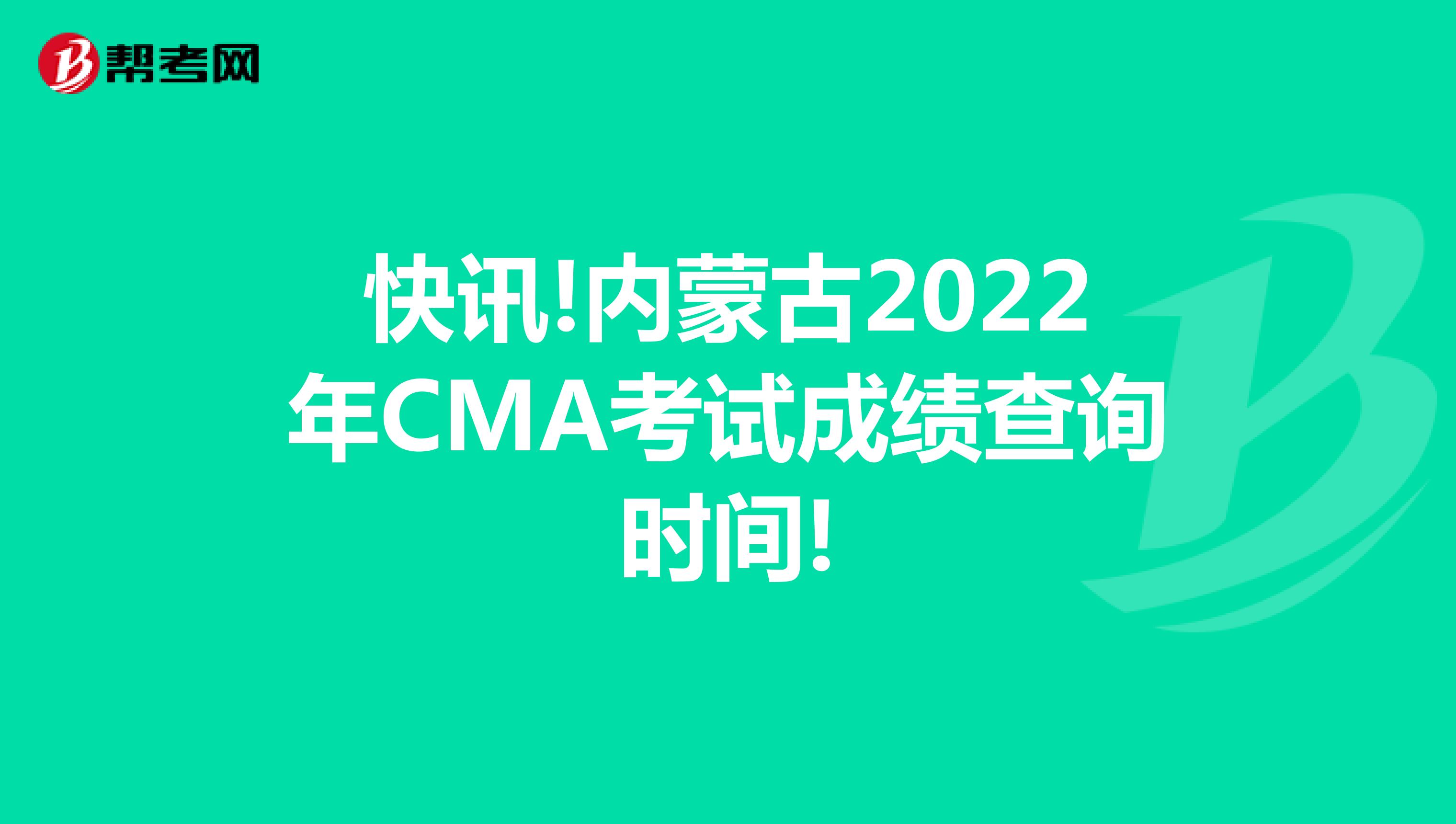 快讯!内蒙古2022年CMA考试成绩查询时间!
