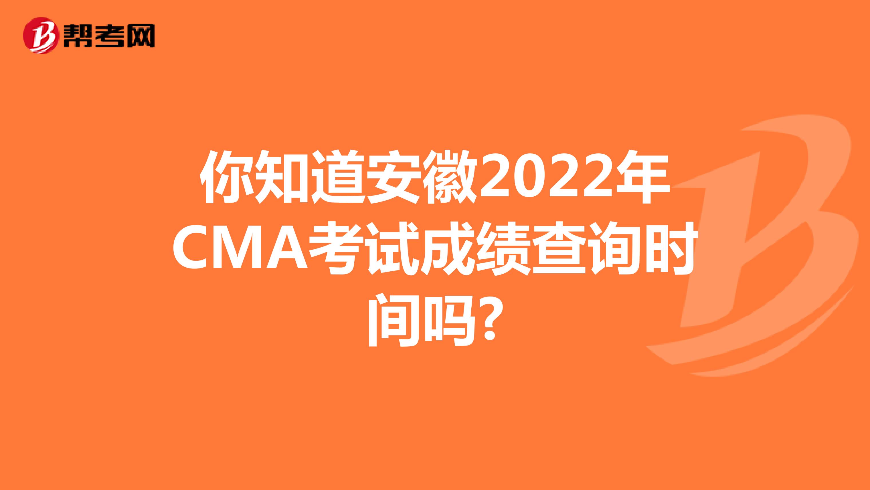 你知道安徽2022年CMA考试成绩查询时间吗?