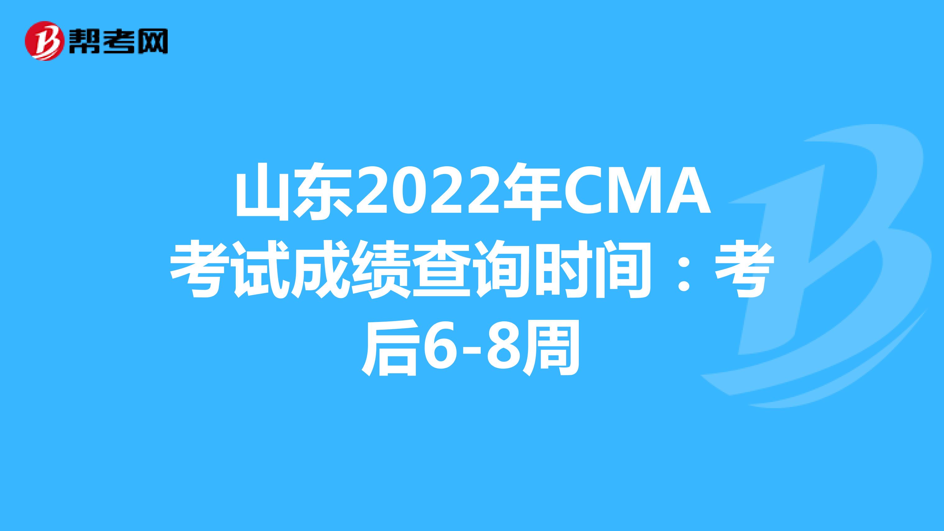 山东2022年CMA考试成绩查询时间：考后6-8周