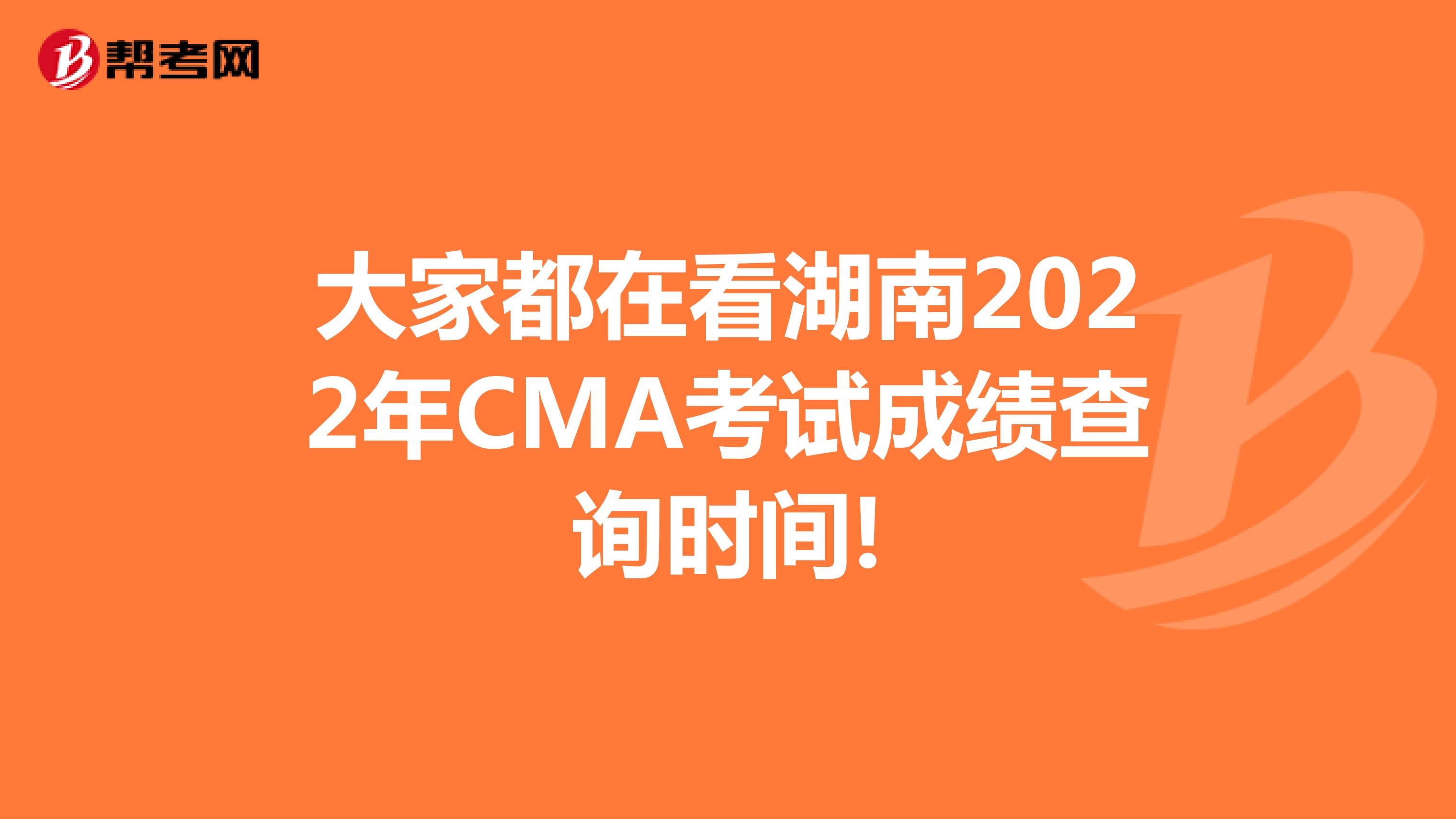 大家都在看湖南2022年CMA考试成绩查询时间!