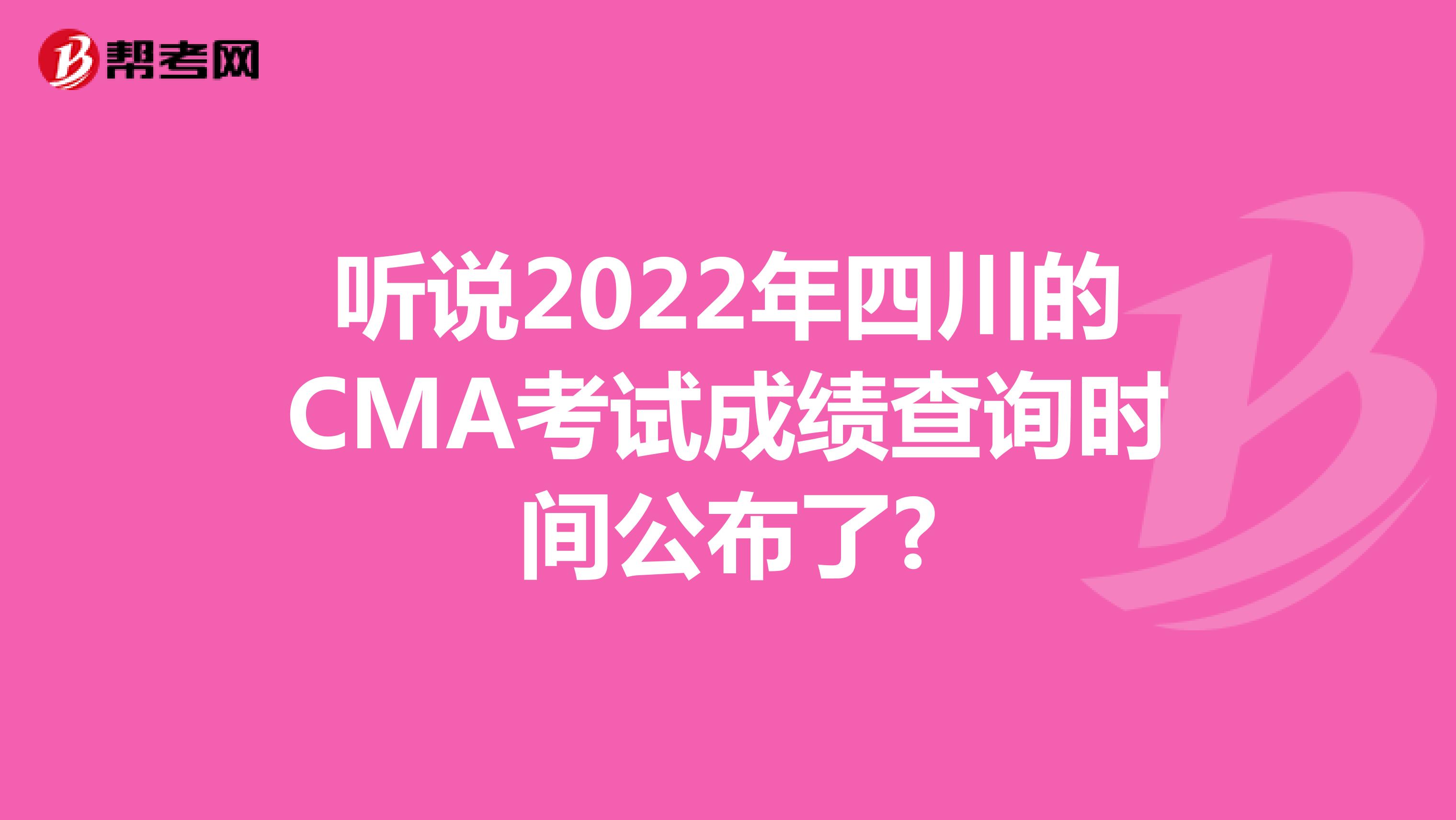 听说2022年四川的CMA考试成绩查询时间公布了?
