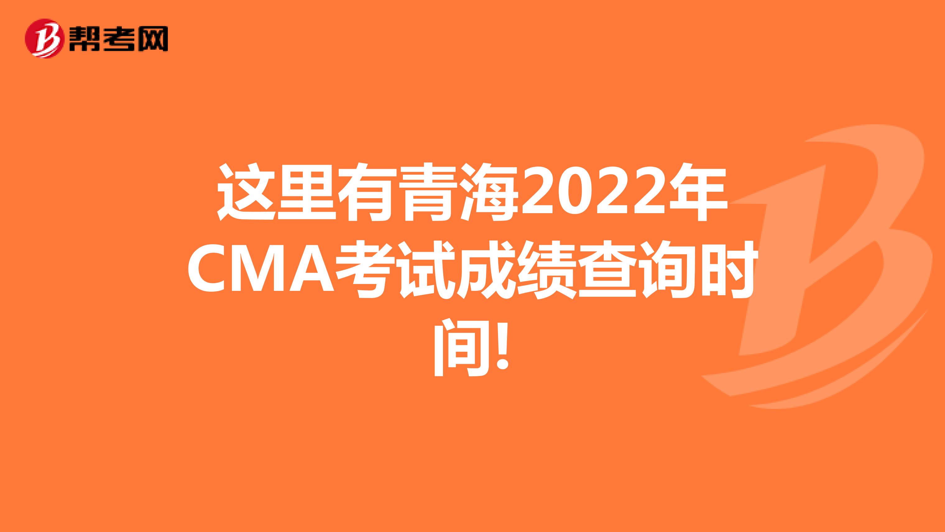 这里有青海2022年CMA考试成绩查询时间!