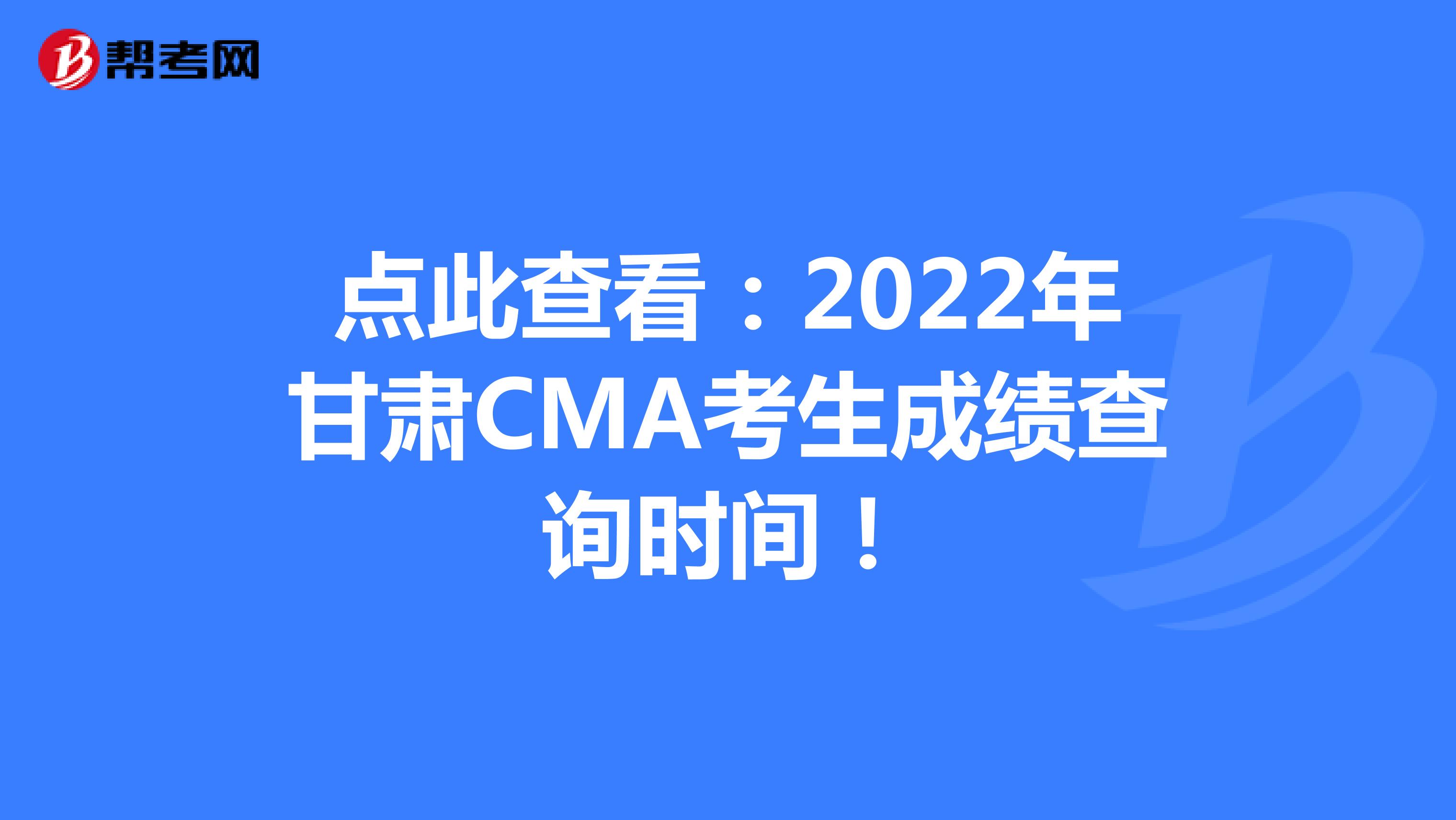 点此查看：2022年甘肃CMA考生成绩查询时间！