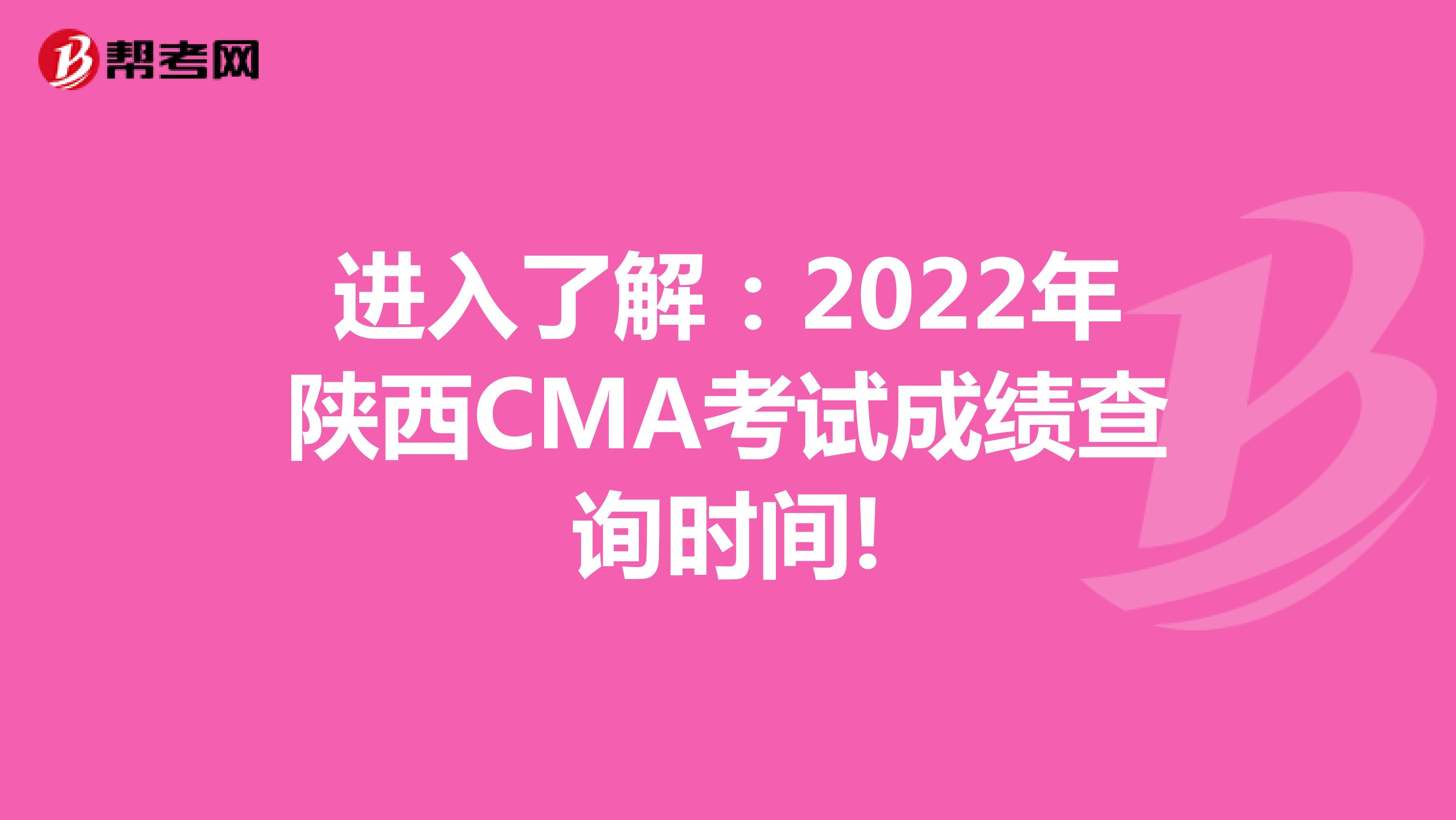 进入了解：2022年陕西CMA考试成绩查询时间!