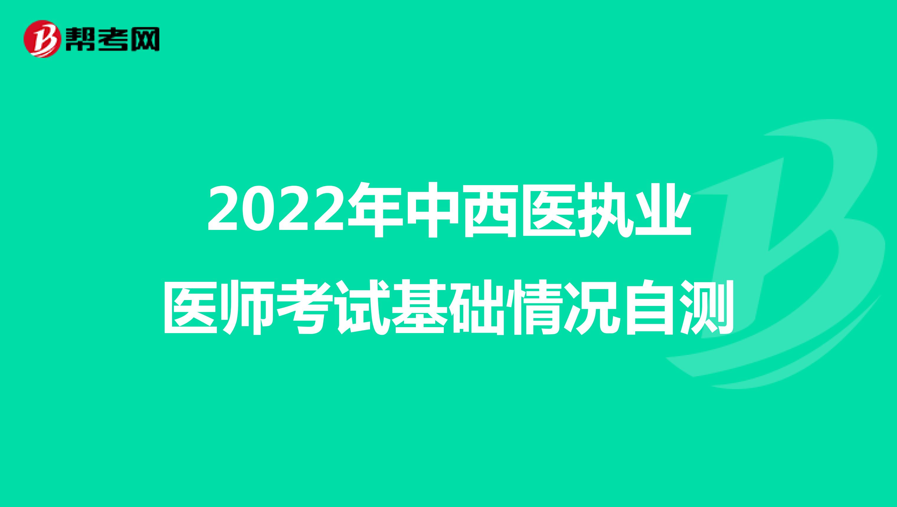2022年中西医执业医师考试基础情况自测