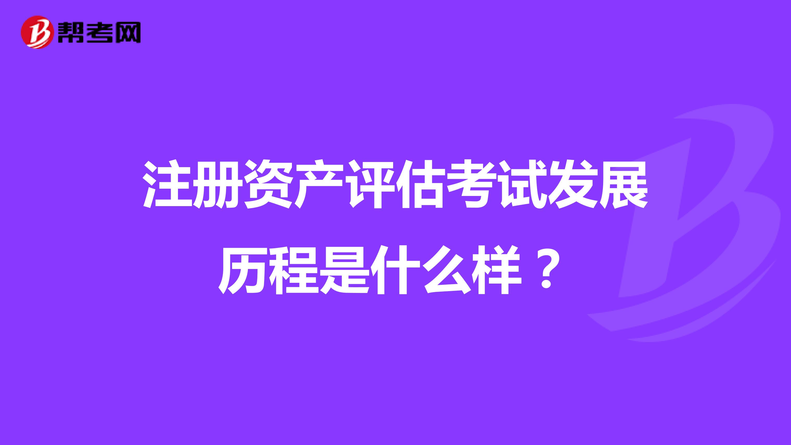 注冊資產評估考試發展歷程是什么樣？
